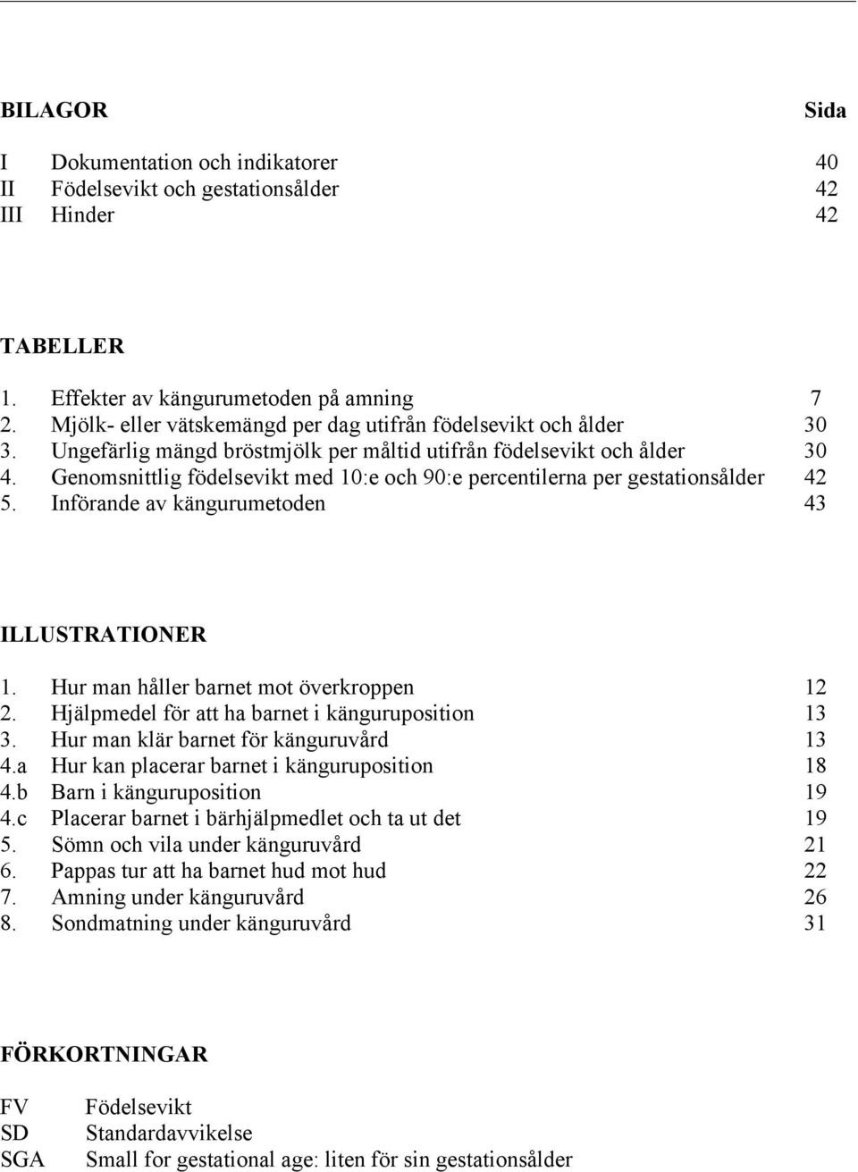 Genomsnittlig födelsevikt med 10:e och 90:e percentilerna per gestationsålder 42 5. Införande av kängurumetoden 43 ILLUSTRATIONER 1. Hur man håller barnet mot överkroppen 12 2.
