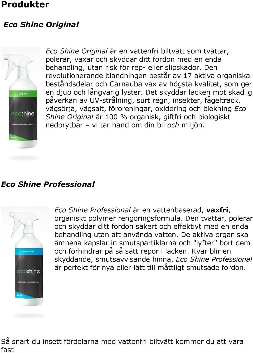 Det skyddar lacken mot skadlig påverkan av UV-strålning, surt regn, insekter, fågelträck, vägsörja, vägsalt, föroreningar, oxidering och blekning Eco Shine Original är 100 % organisk, giftfri och