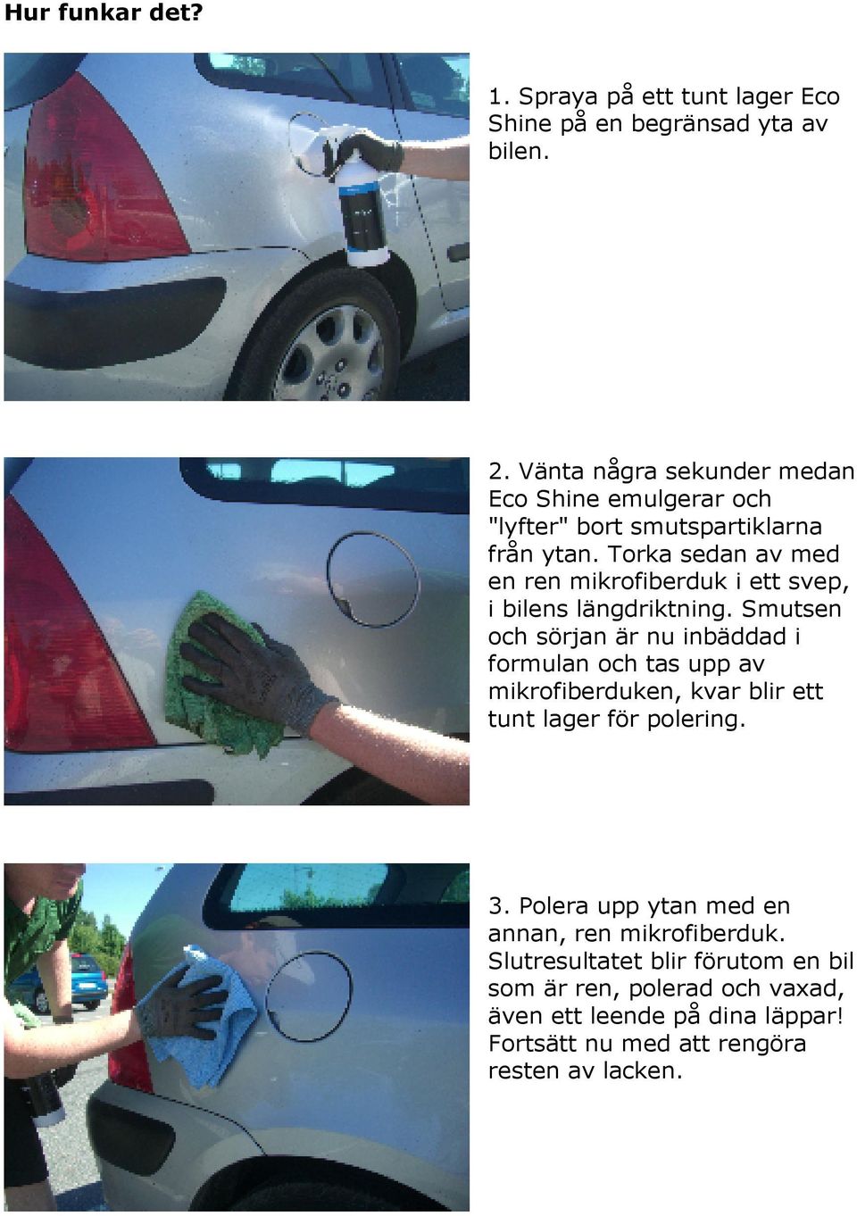 Torka sedan av med en ren mikrofiberduk i ett svep, i bilens längdriktning.