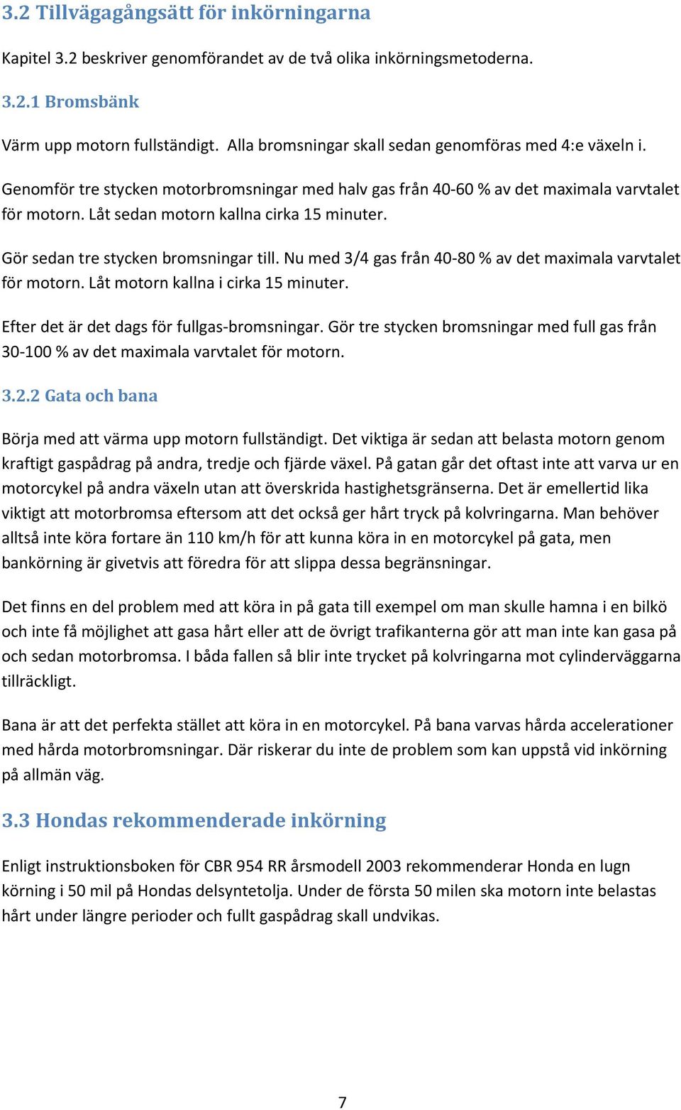 Låt sedan motorn kallna cirka 15 minuter. Gör sedan tre stycken bromsningar till. Nu med 3/4 gas från 40-80 % av det maximala varvtalet för motorn. Låt motorn kallna i cirka 15 minuter.