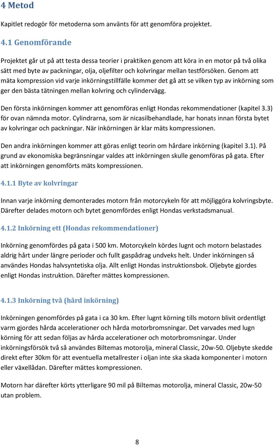 Genom att mäta kompression vid varje inkörningstillfälle kommer det gå att se vilken typ av inkörning som ger den bästa tätningen mellan kolvring och cylindervägg.