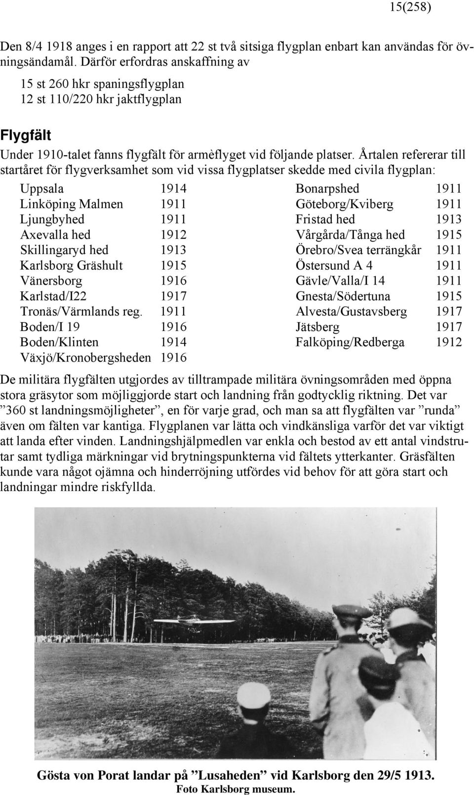 Årtalen refererar till startåret för flygverksamhet som vid vissa flygplatser skedde med civila flygplan: Uppsala 1914 Linköping Malmen 1911 Ljungbyhed 1911 Axevalla hed 1912 Skillingaryd hed 1913