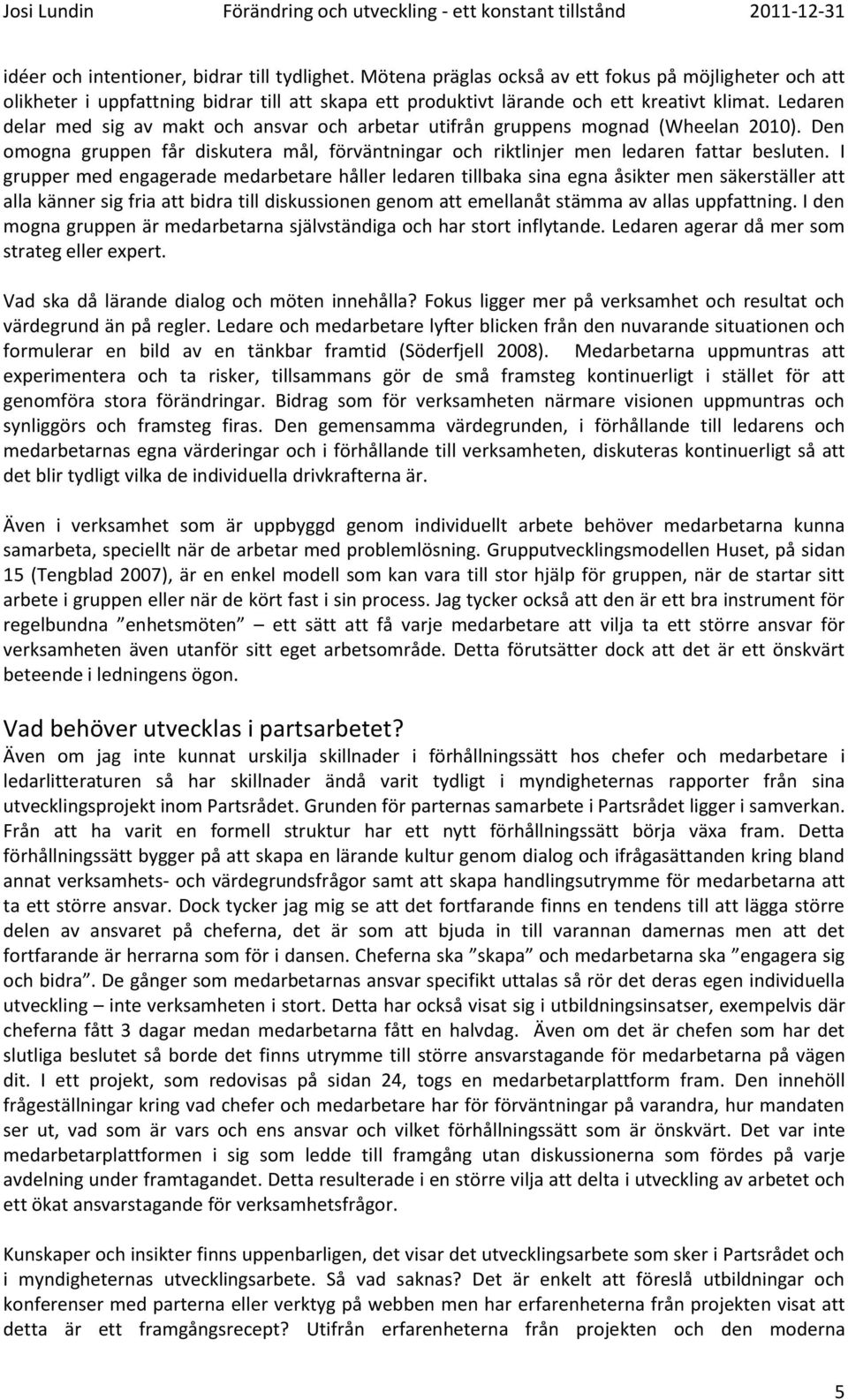 I grupper med engagerade medarbetare håller ledaren tillbaka sina egna åsikter men säkerställer att alla känner sig fria att bidra till diskussionen genom att emellanåt stämma av allas uppfattning.