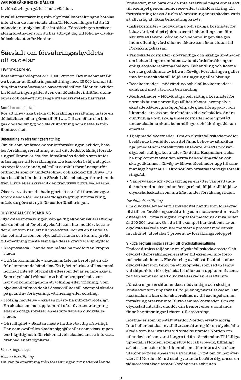 Försäkringen ersätter aldrig kostnader som du har ådragit dig till följd av olycksfallsskada utanför Norden.