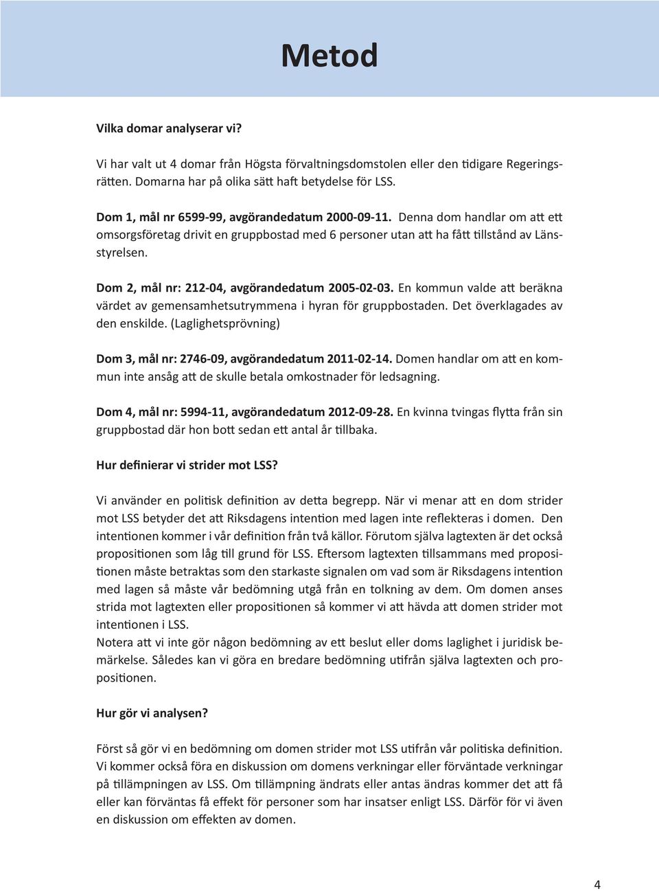 Dom 2, mål nr: 212-04, avgörandedatum 2005-02-03. En kommun valde att beräkna värdet av gemensamhetsutrymmena i hyran för gruppbostaden. Det överklagades av den enskilde.