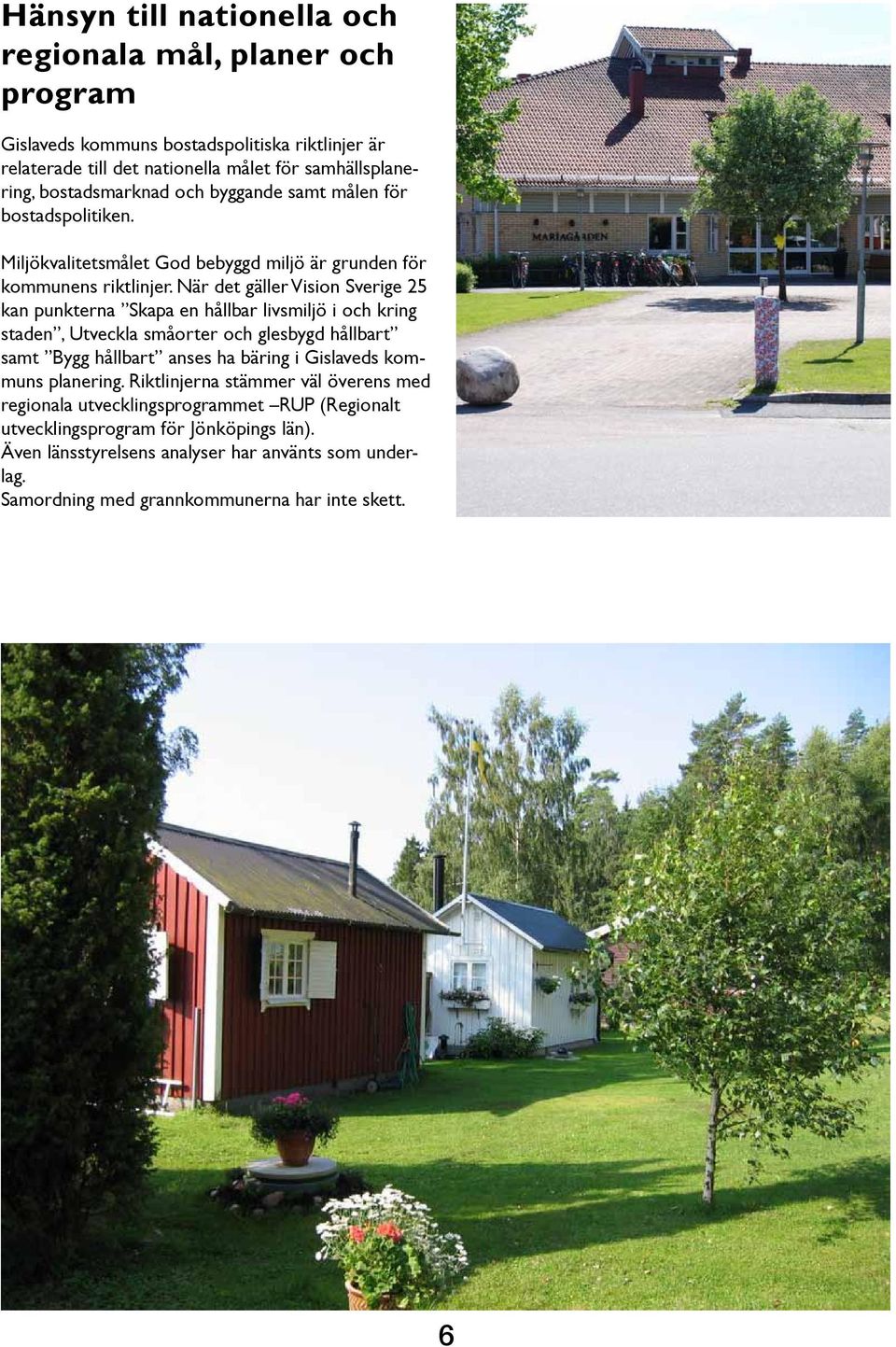 När det gäller Vision Sverige 25 kan punkterna Skapa en hållbar livsmiljö i och kring staden, Utveckla småorter och glesbygd hållbart samt Bygg hållbart anses ha bäring i Gislaveds
