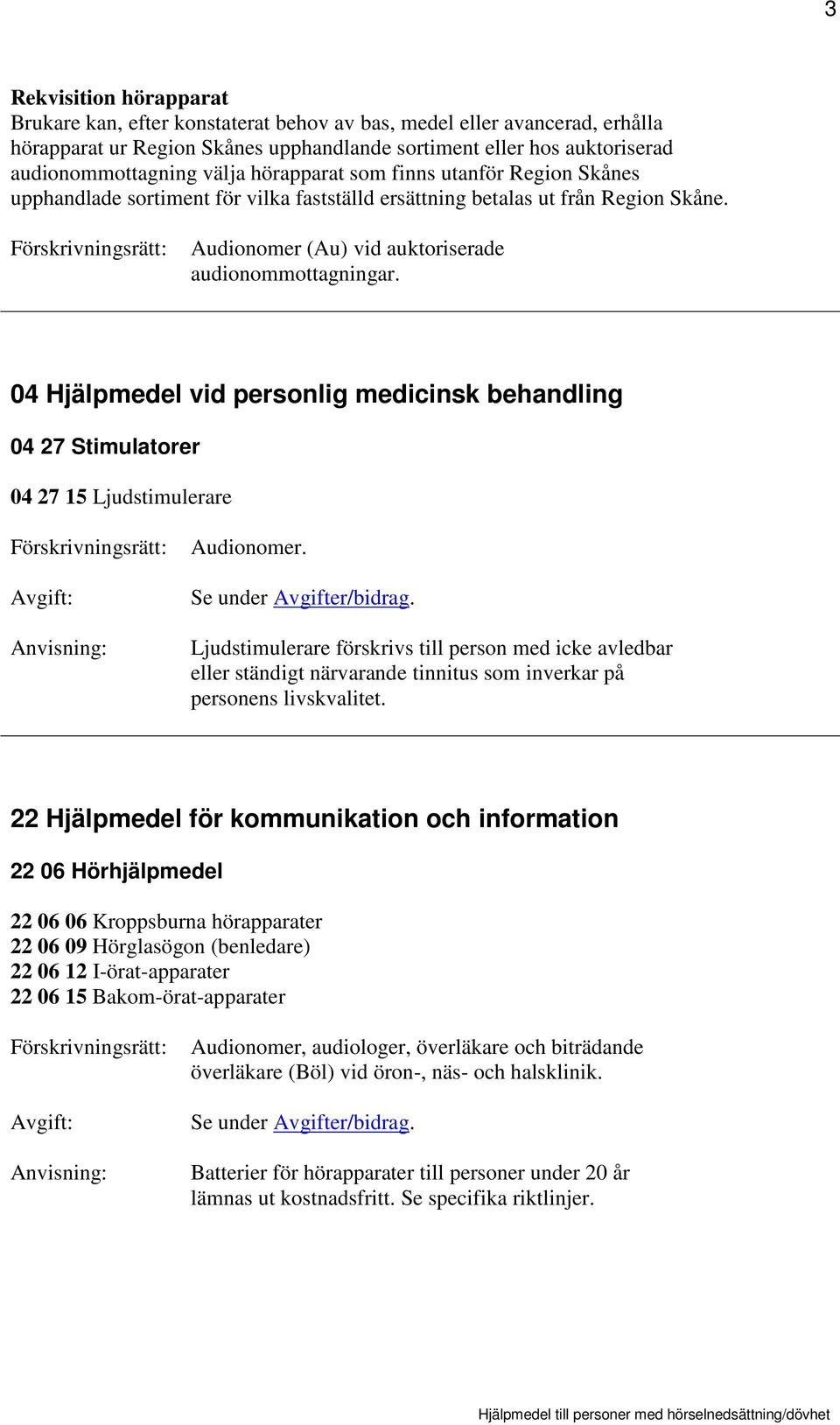 04 Hjälpmedel vid personlig medicinsk behandling 04 27 Stimulatorer 04 27 15 Ljudstimulerare Avgift: Audionomer. Se under Avgifter/bidrag.