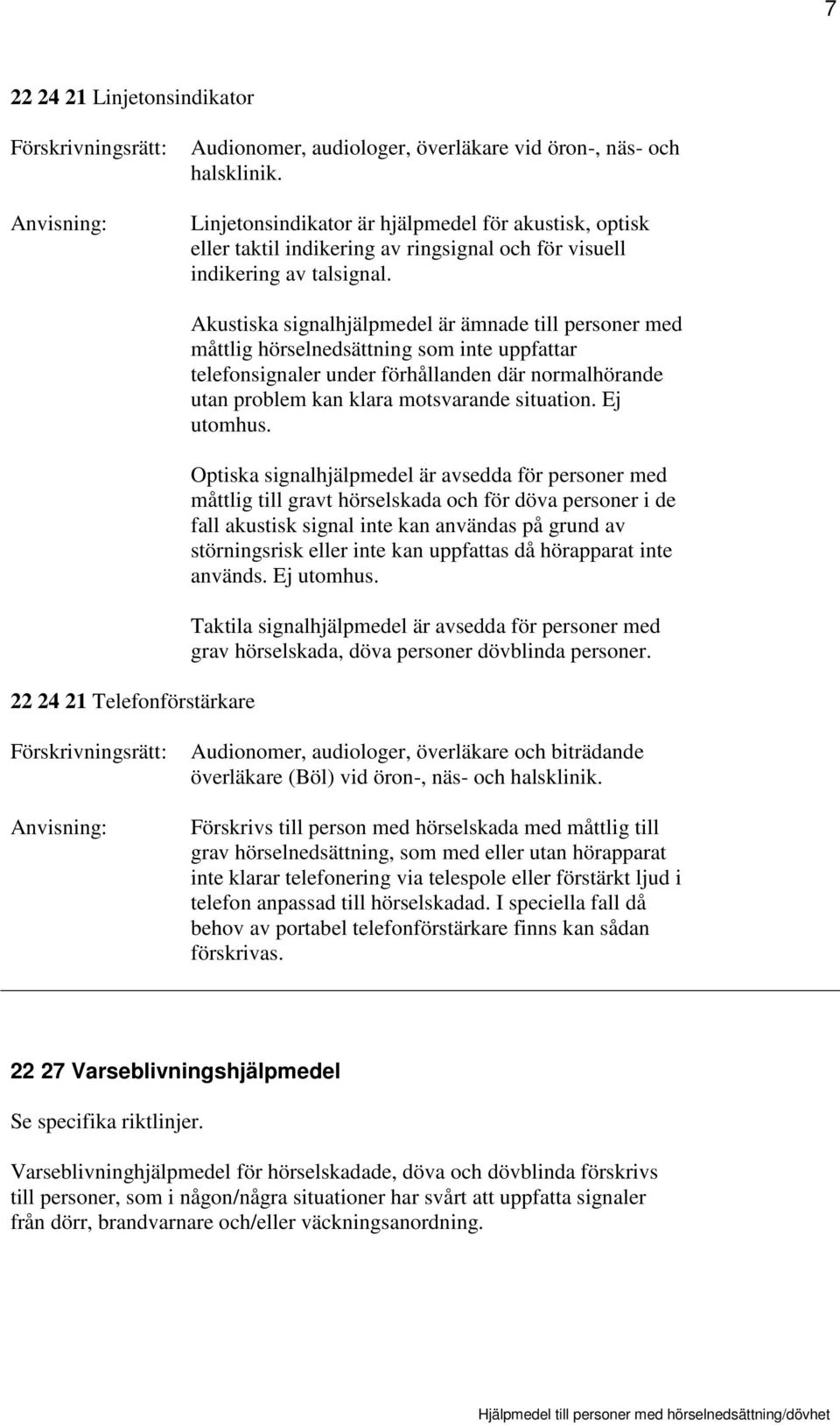 22 24 21 Telefonförstärkare Akustiska signalhjälpmedel är ämnade till personer med måttlig hörselnedsättning som inte uppfattar telefonsignaler under förhållanden där normalhörande utan problem kan