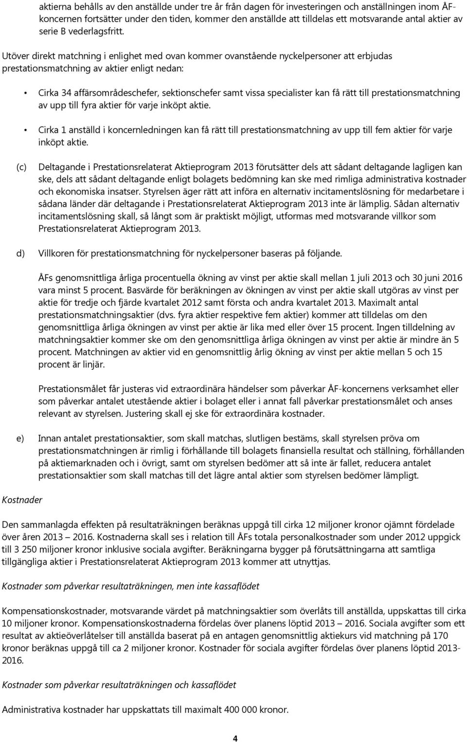 Utöver direkt matchning i enlighet med ovan kommer ovanstående nyckelpersoner att erbjudas prestationsmatchning av aktier enligt nedan: Cirka 34 affärsområdeschefer, sektionschefer samt vissa