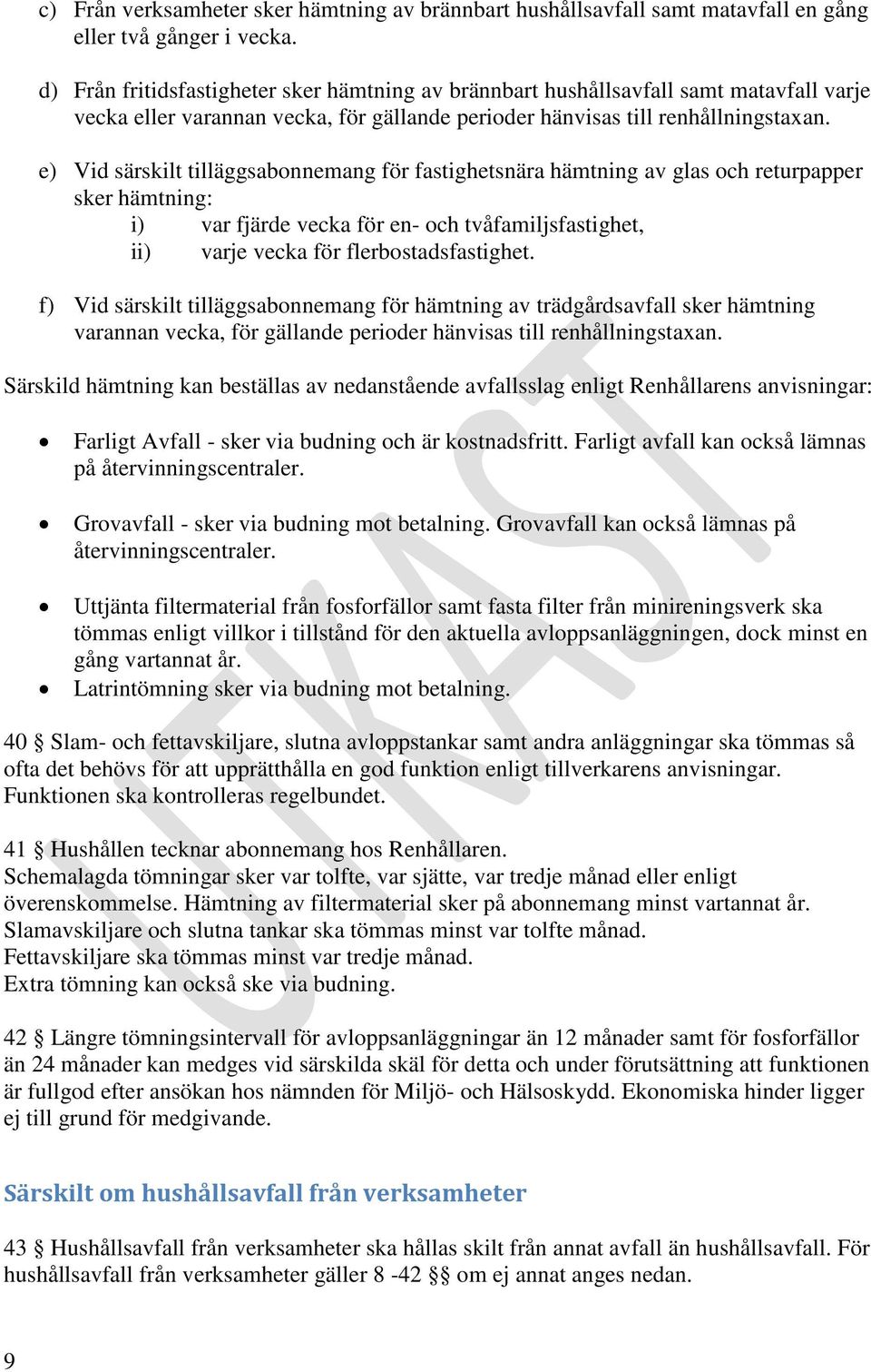 e) Vid särskilt tilläggsabonnemang för fastighetsnära hämtning av glas och returpapper sker hämtning: i) var fjärde vecka för en- och tvåfamiljsfastighet, ii) varje vecka för flerbostadsfastighet.
