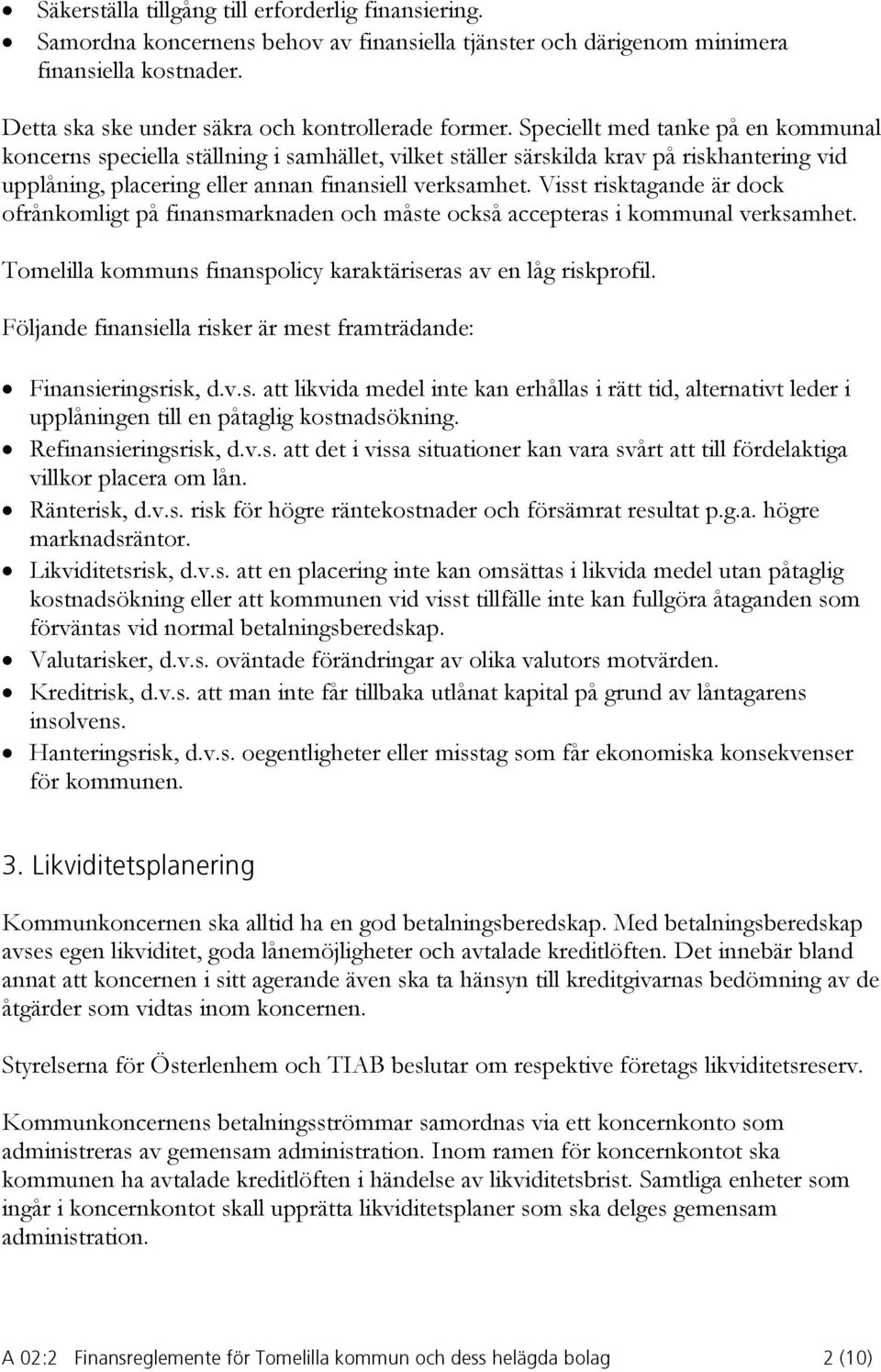 Visst risktagande är dock ofrånkomligt på finansmarknaden och måste också accepteras i kommunal verksamhet. Tomelilla kommuns finanspolicy karaktäriseras av en låg riskprofil.