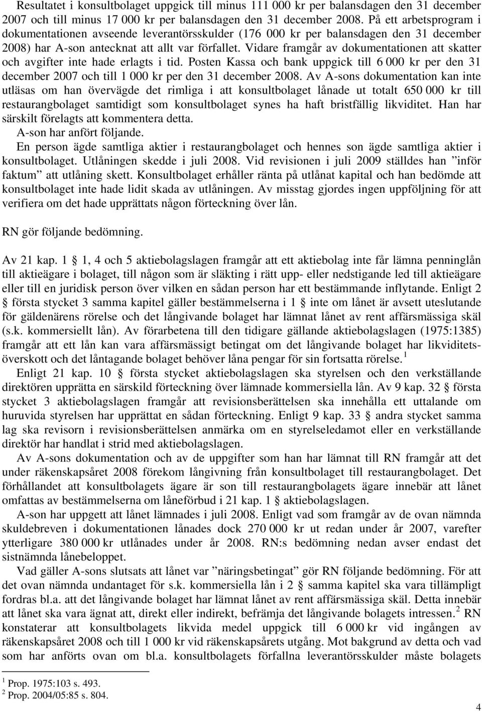 Vidare framgår av dokumentationen att skatter och avgifter inte hade erlagts i tid. Posten Kassa och bank uppgick till 6 000 kr per den 31 december 2007 och till 1 000 kr per den 31 december 2008.