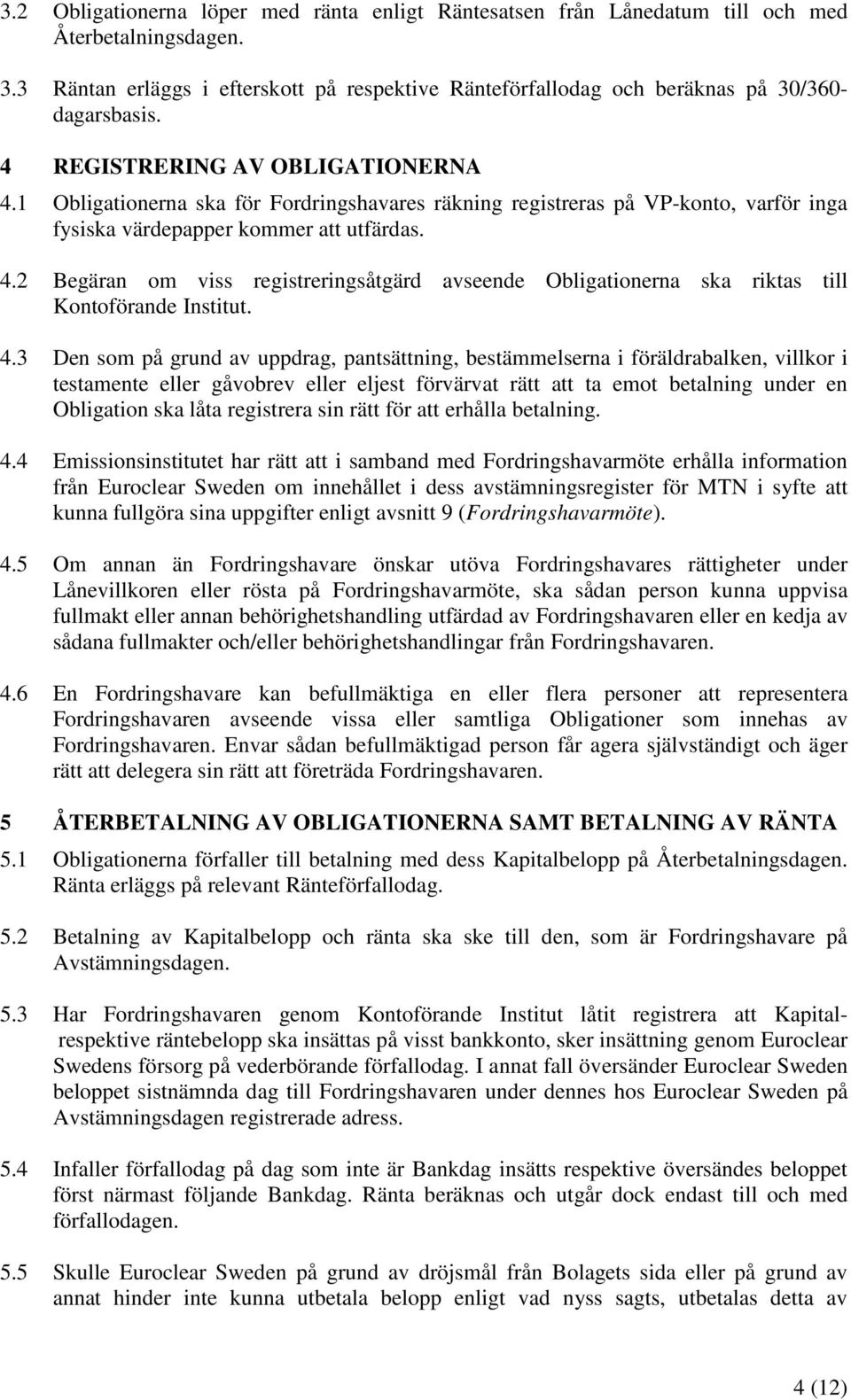 1 Obligationerna ska för Fordringshavares räkning registreras på VP-konto, varför inga fysiska värdepapper kommer att utfärdas. 4.