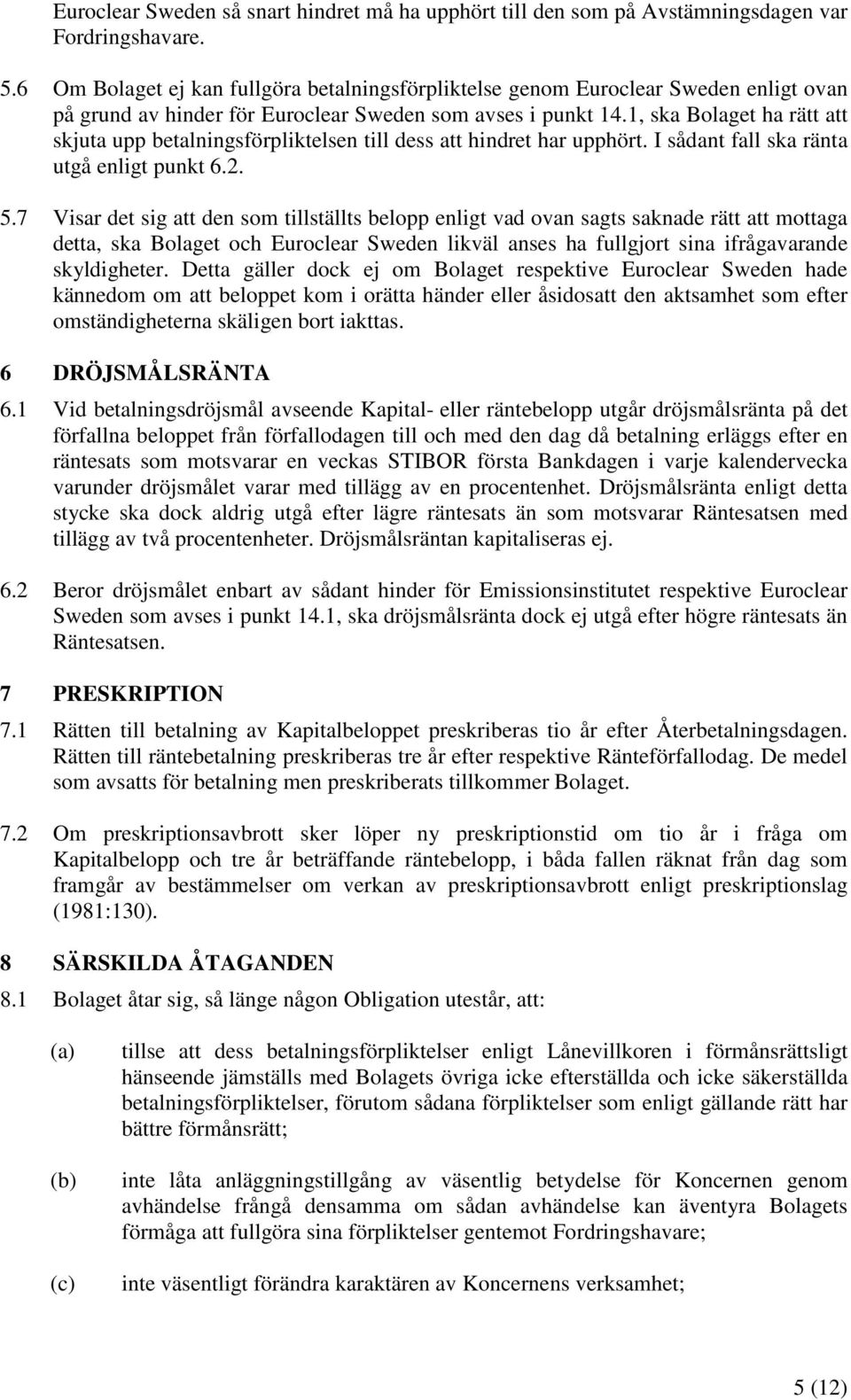 1, ska Bolaget ha rätt att skjuta upp betalningsförpliktelsen till dess att hindret har upphört. I sådant fall ska ränta utgå enligt punkt 6.2. 5.