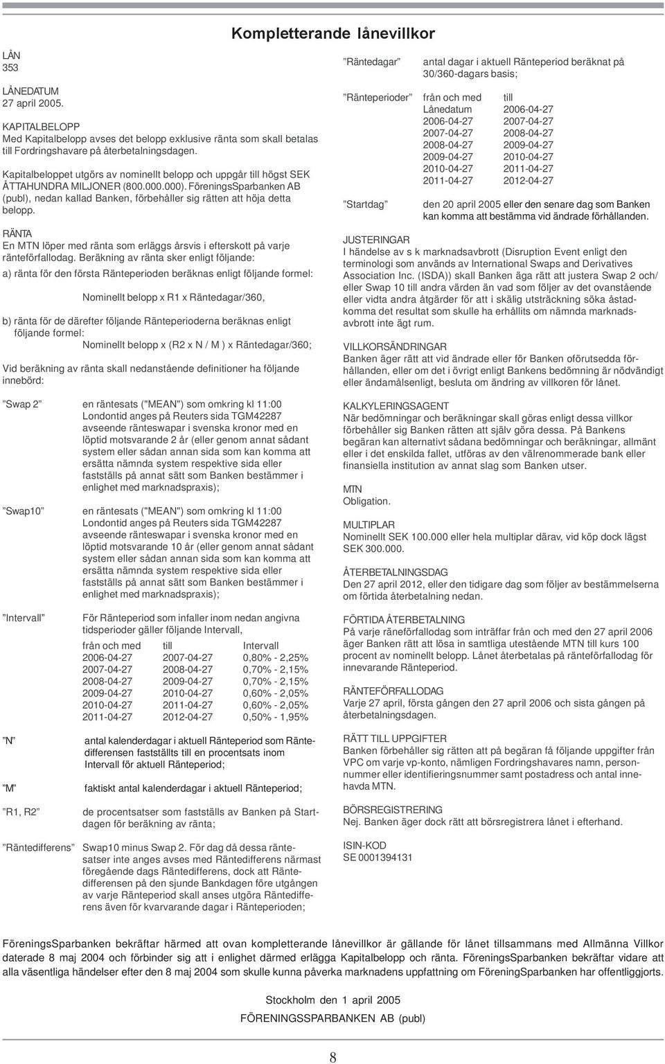 FöreningsSparbanken AB (publ), nedan kallad Banken, förbehåller sig rätten att höja detta belopp. RÄNTA En MTN löper med ränta som erläggs årsvis i efterskott på varje ränteförfallodag.