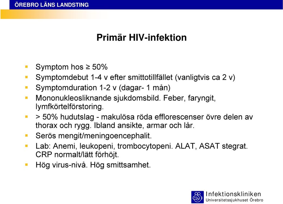 > 50% hudutslag - makulösa röda efflorescenser övre delen av thorax och rygg. Ibland ansikte, armar och lår.