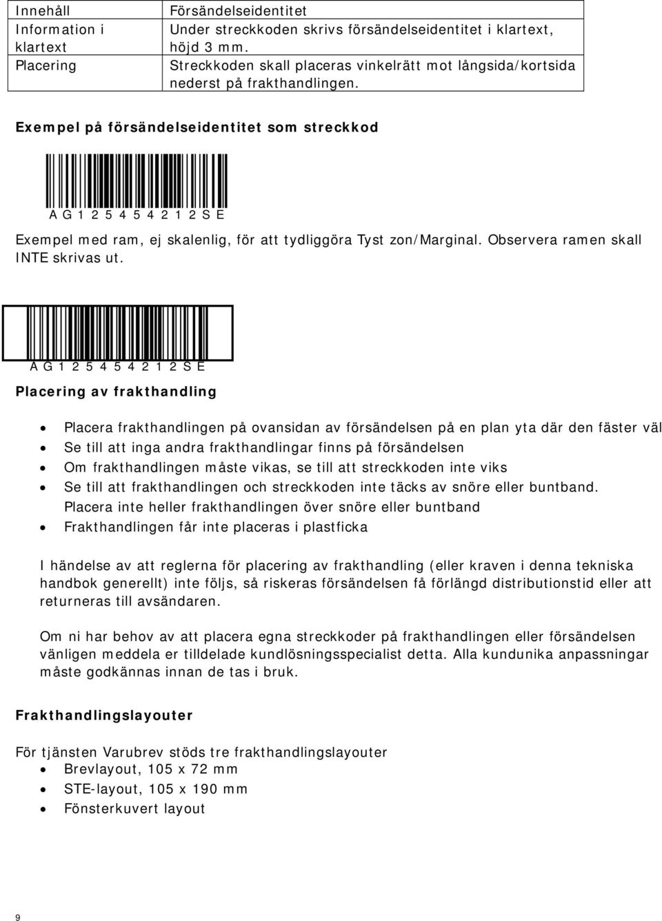 Exempel på försändelseidentitet som streckkod A G 1 2 5 4 5 4 2 1 2 S E Exempel med ram, ej skalenlig, för att tydliggöra Tyst zon/marginal. Observera ramen skall INTE skrivas ut.