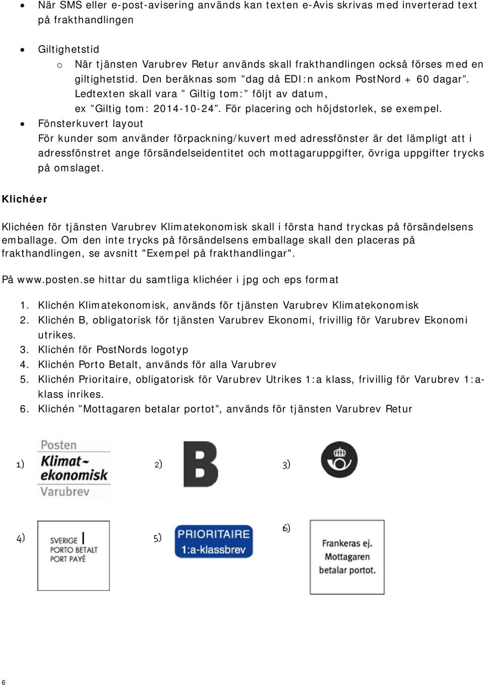 Fönsterkuvert layout För kunder som använder förpackning/kuvert med adressfönster är det lämpligt att i adressfönstret ange försändelseidentitet och mottagaruppgifter, övriga uppgifter trycks på