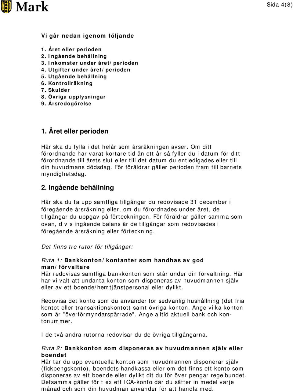 Om ditt förordnande har varat kortare tid än ett år så fyller du i datum för ditt förordnande till årets slut eller till det datum du entledigades eller till din huvudmans dödsdag.