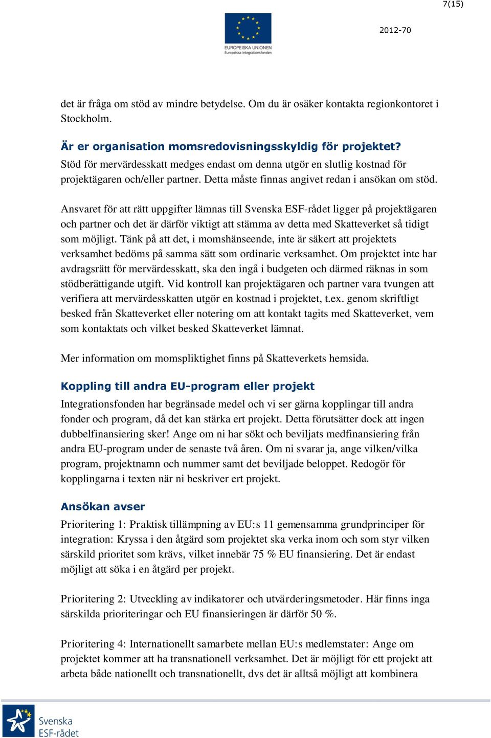 Ansvaret för att rätt uppgifter lämnas till Svenska ESF-rådet ligger på projektägaren och partner och det är därför viktigt att stämma av detta med Skatteverket så tidigt som möjligt.