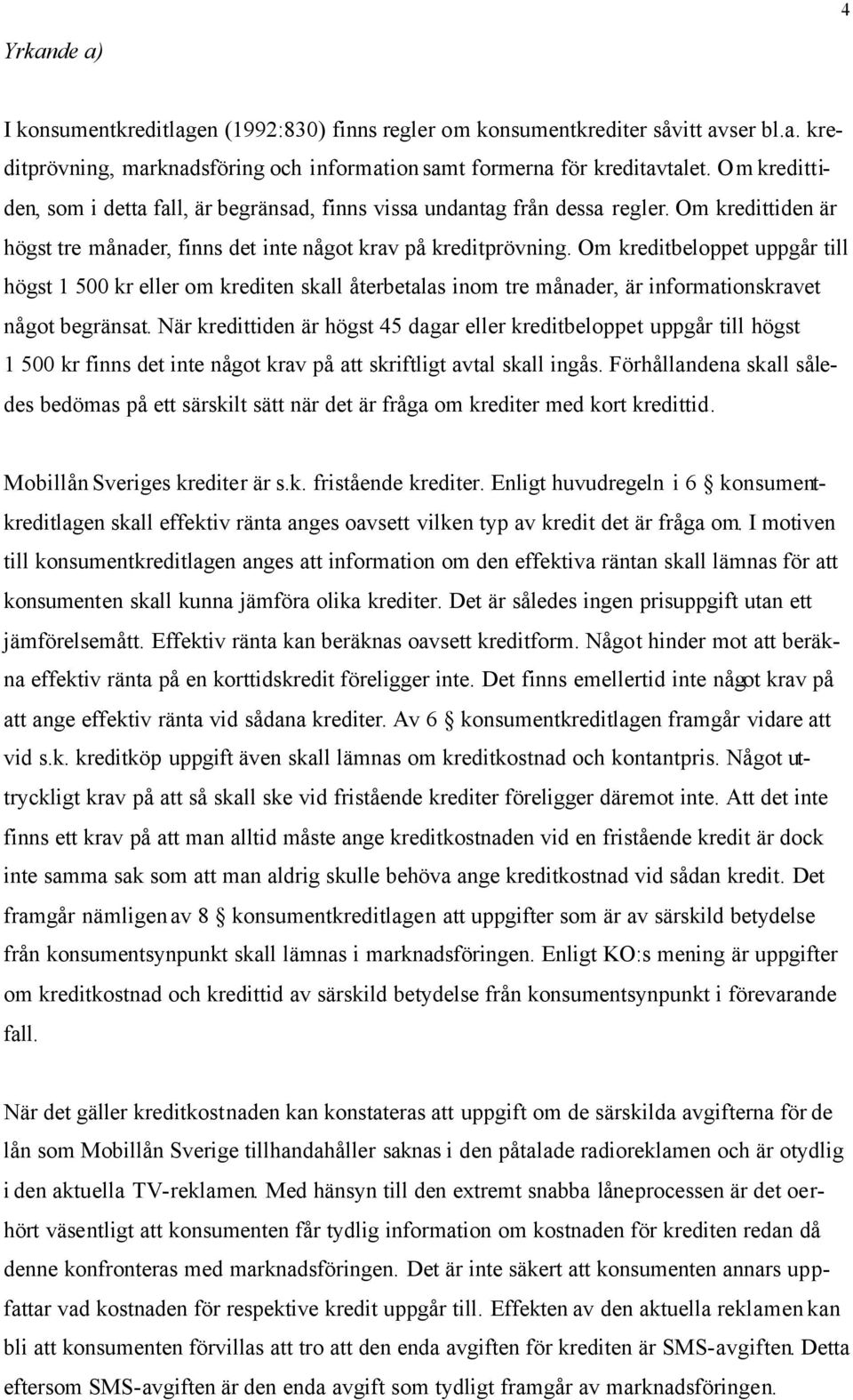 Om kreditbeloppet uppgår till högst 1 500 kr eller om krediten skall återbetalas inom tre månader, är informationskravet något begränsat.
