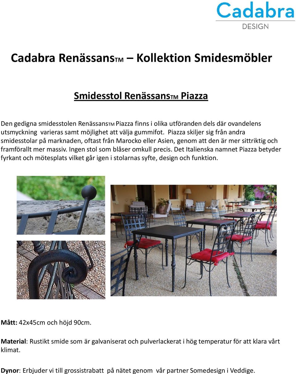 Piazza skiljer sig från andra smidesstolar på marknaden, oftast från Marocko eller Asien, genom att den är mer sittriktig och