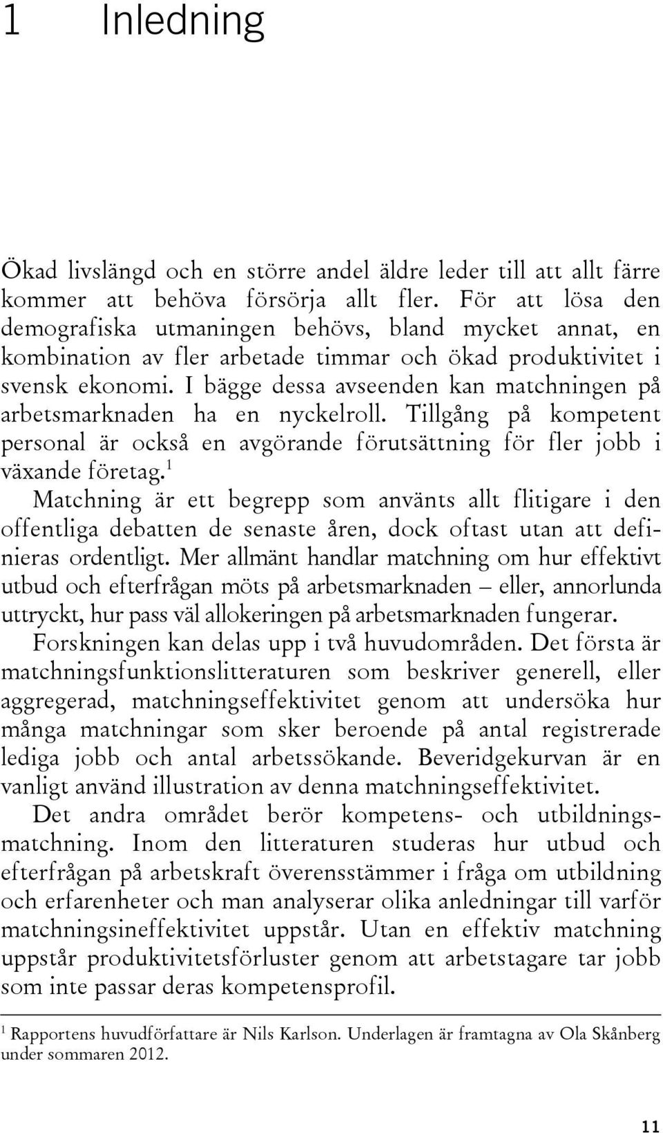 I bägge dessa avseenden kan matchningen på arbetsmarknaden ha en nyckelroll. Tillgång på kompetent personal är också en avgörande förutsättning för fler jobb i växande företag.