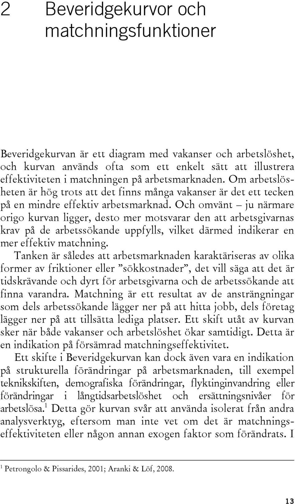 Och omvänt ju närmare origo kurvan ligger, desto mer motsvarar den att arbetsgivarnas krav på de arbetssökande uppfylls, vilket därmed indikerar en mer effektiv matchning.