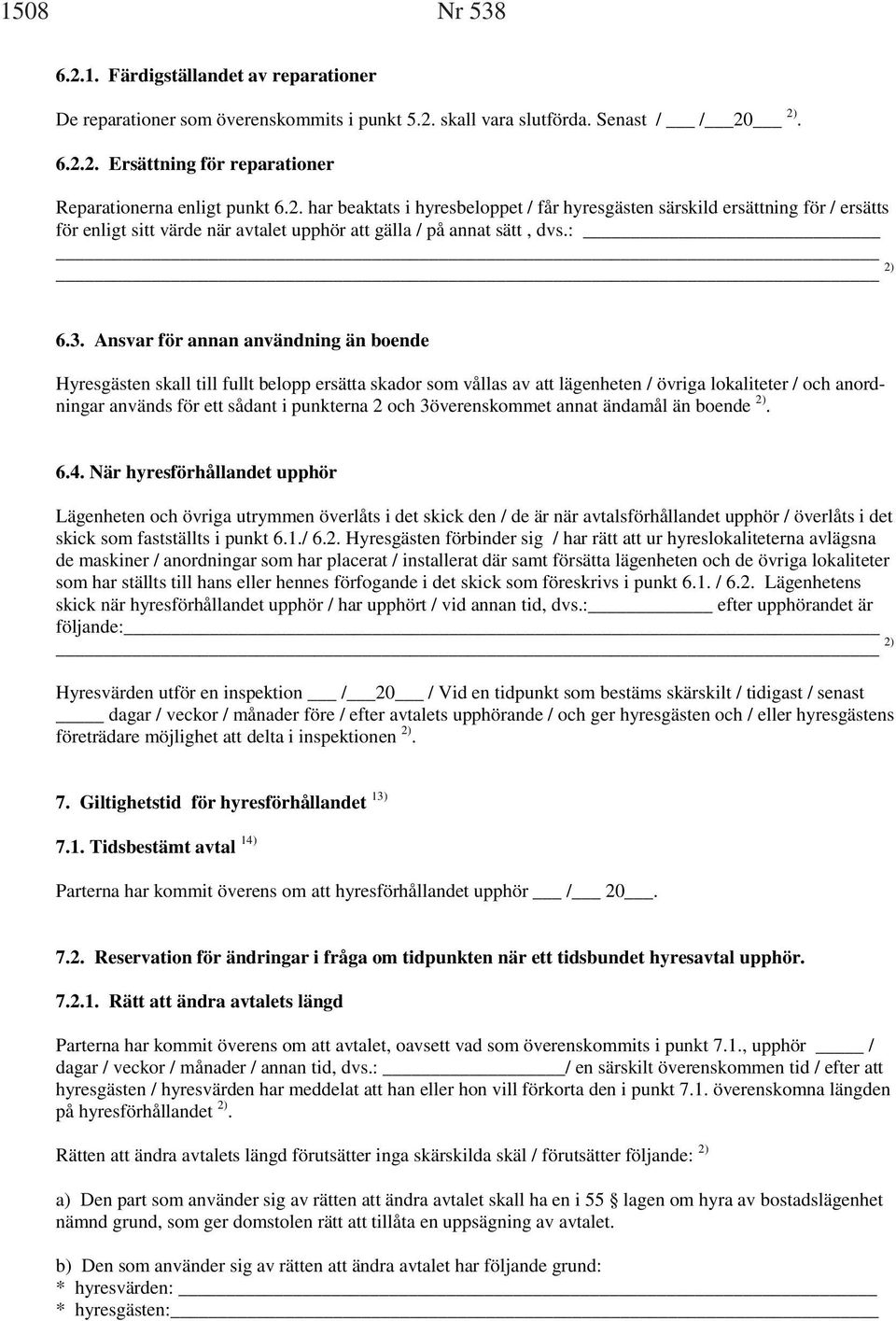 Ansvar för annan användning än boende Hyresgästen skall till fullt belopp ersätta skador som vållas av att lägenheten / övriga lokaliteter / och anordningar används för ett sådant i punkterna 2 och