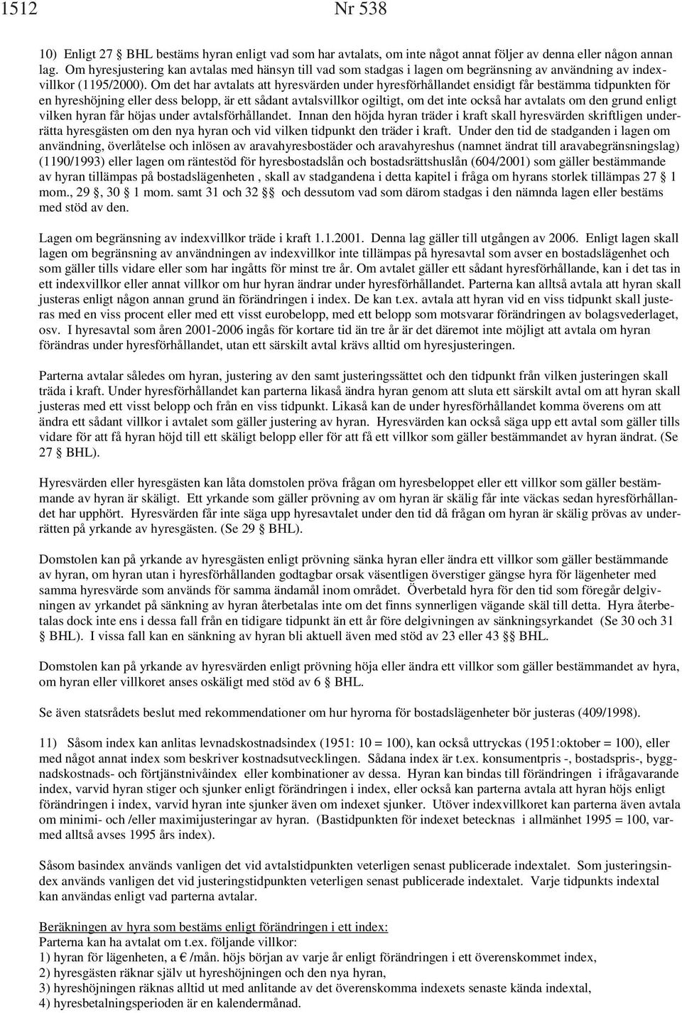 Om det har avtalats att hyresvärden under hyresförhållandet ensidigt får bestämma tidpunkten för en hyreshöjning eller dess belopp, är ett sådant avtalsvillkor ogiltigt, om det inte också har