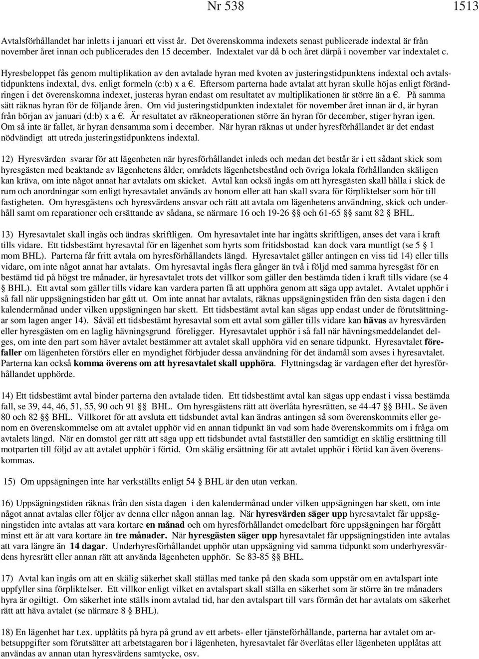 Hyresbeloppet fås genom multiplikation av den avtalade hyran med kvoten av justeringstidpunktens indextal och avtalstidpunktens indextal, dvs. enligt formeln (c:b) x a.