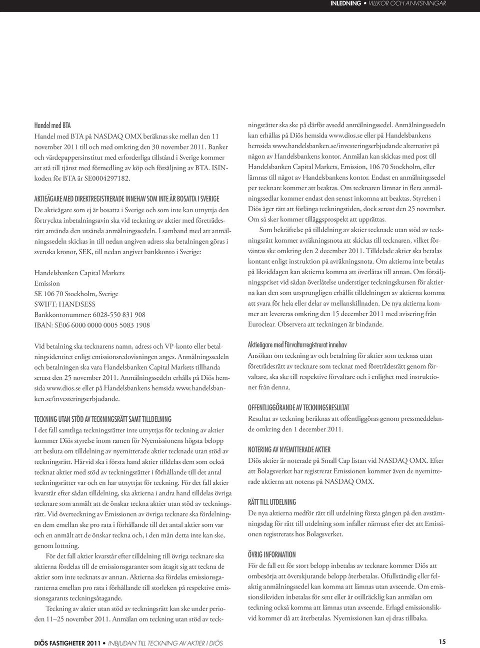 AKTIEÄGARE MED DIREKTREGISTRERADE INNEHAV SOM INTE ÄR BOSATTA I SVERIGE De aktieägare som ej är bosatta i Sverige och som inte kan utnyttja den förtryckta inbetalningsavin ska vid teckning av aktier
