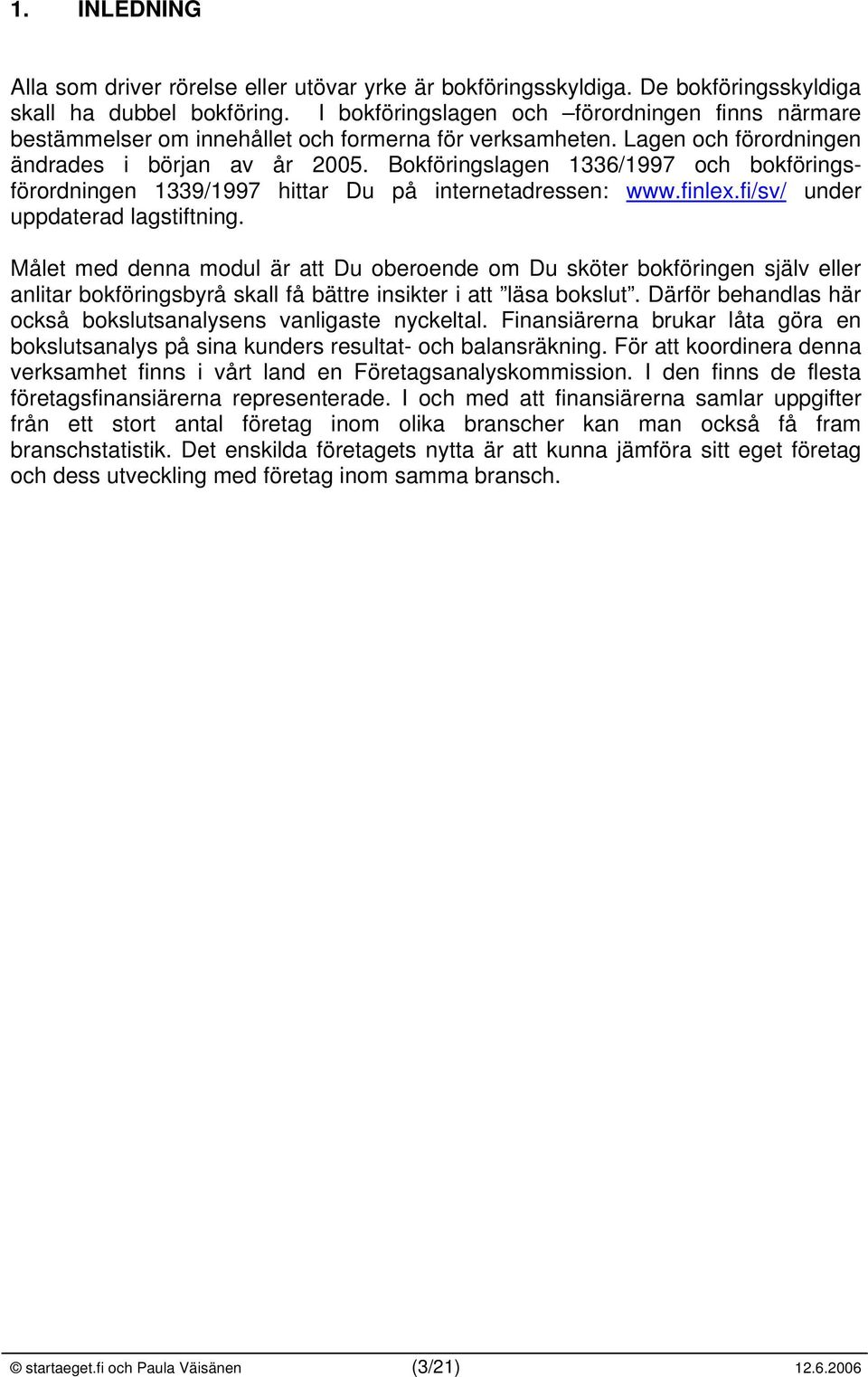 Bokföringslagen 1336/1997 och bokföringsförordningen 1339/1997 hittar Du på internetadressen: www.finlex.fi/sv/ under uppdaterad lagstiftning.