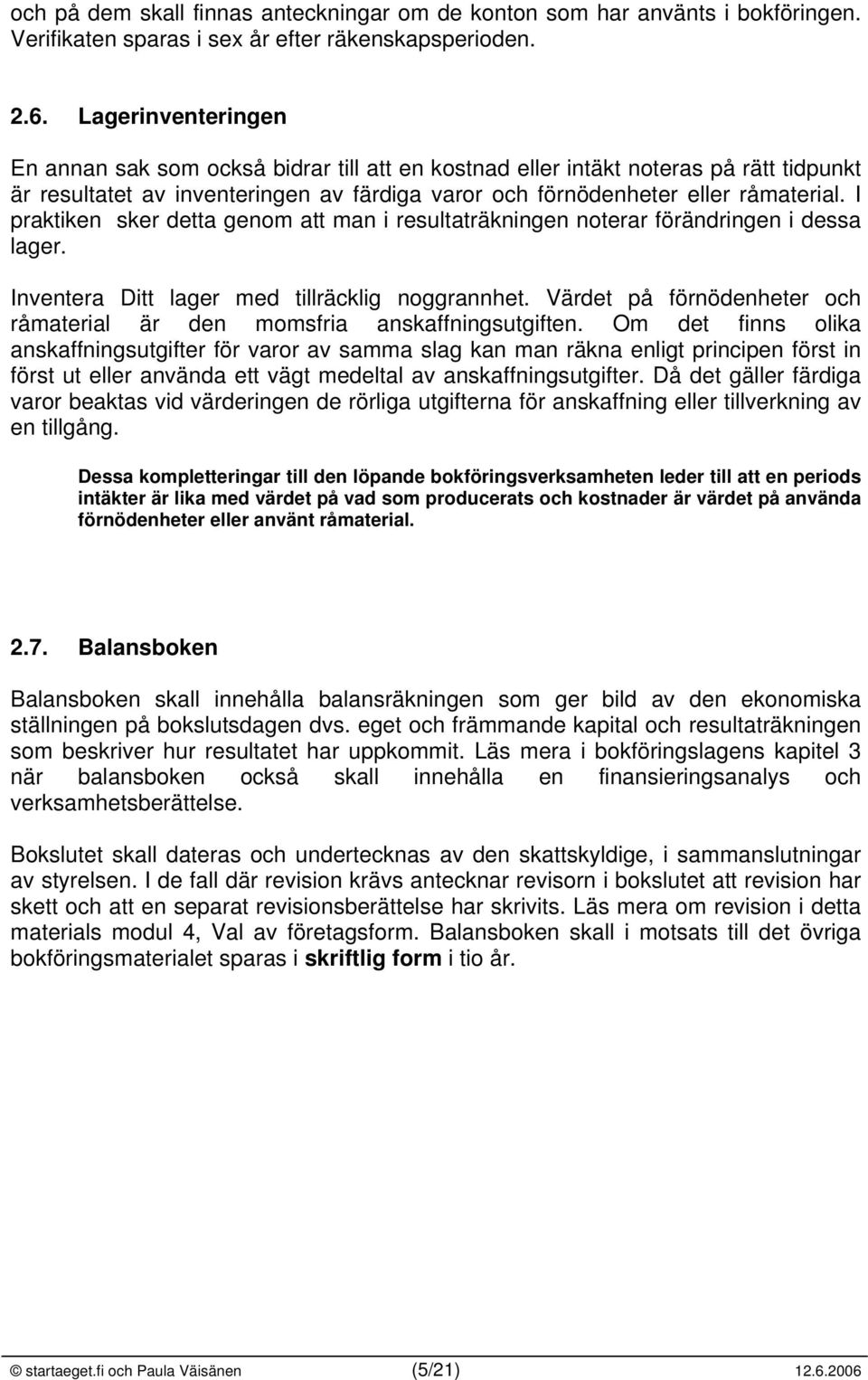 I praktiken sker detta genom att man i resultaträkningen noterar förändringen i dessa lager. Inventera Ditt lager med tillräcklig noggrannhet.