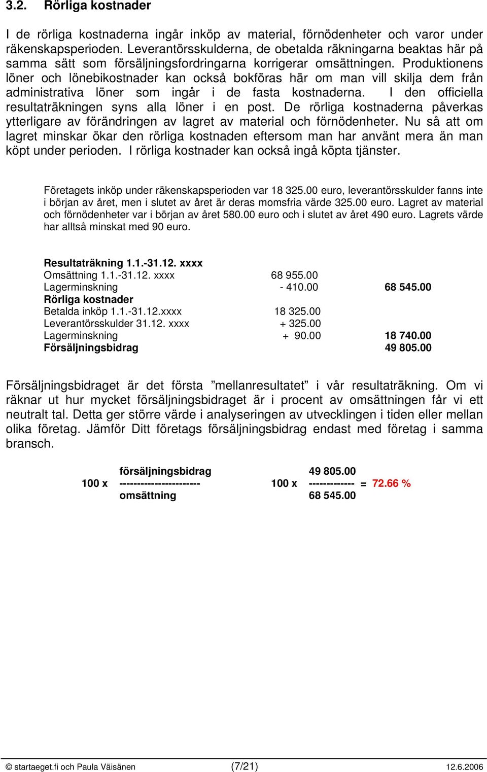 Produktionens löner och lönebikostnader kan också bokföras här om man vill skilja dem från administrativa löner som ingår i de fasta kostnaderna.