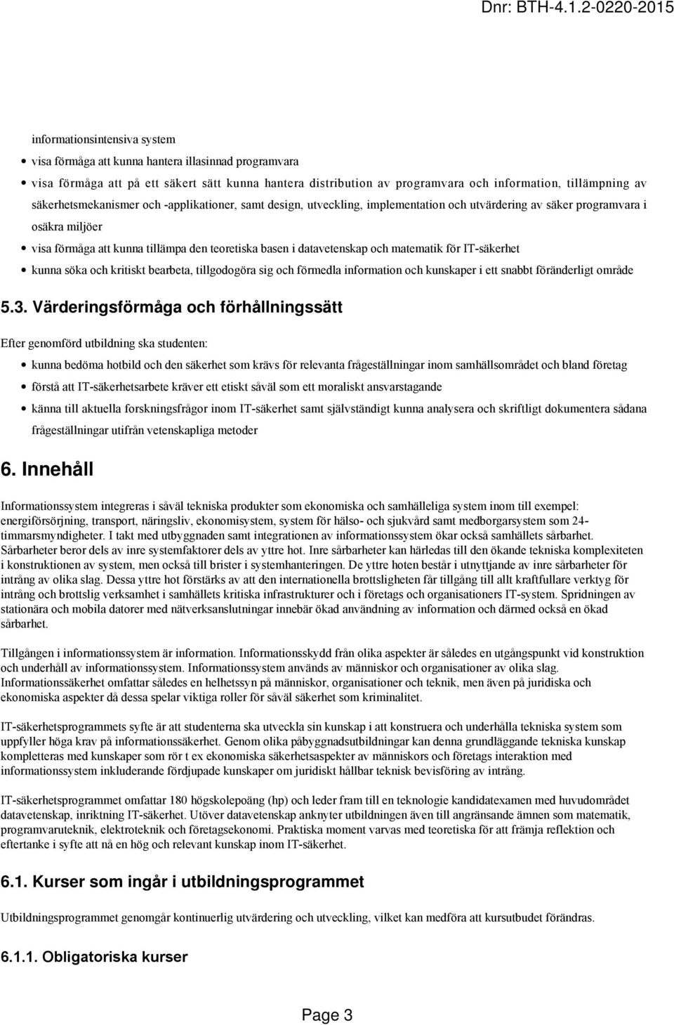 datavetenskap och matematik för IT-säkerhet kunna söka och kritiskt bearbeta, tillgodogöra sig och förmedla information och kunskaper i ett snabbt föränderligt område 5.3.