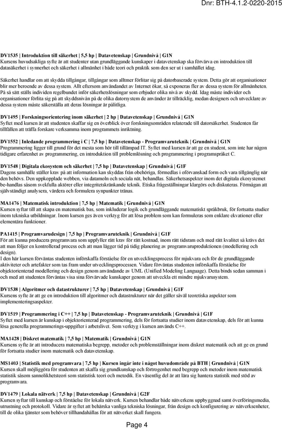 Säkerhet handlar om att skydda tillgångar, tillgångar som alltmer förlitar sig på datorbaserade system. Detta gör att organisationer blir mer beroende av dessa system.