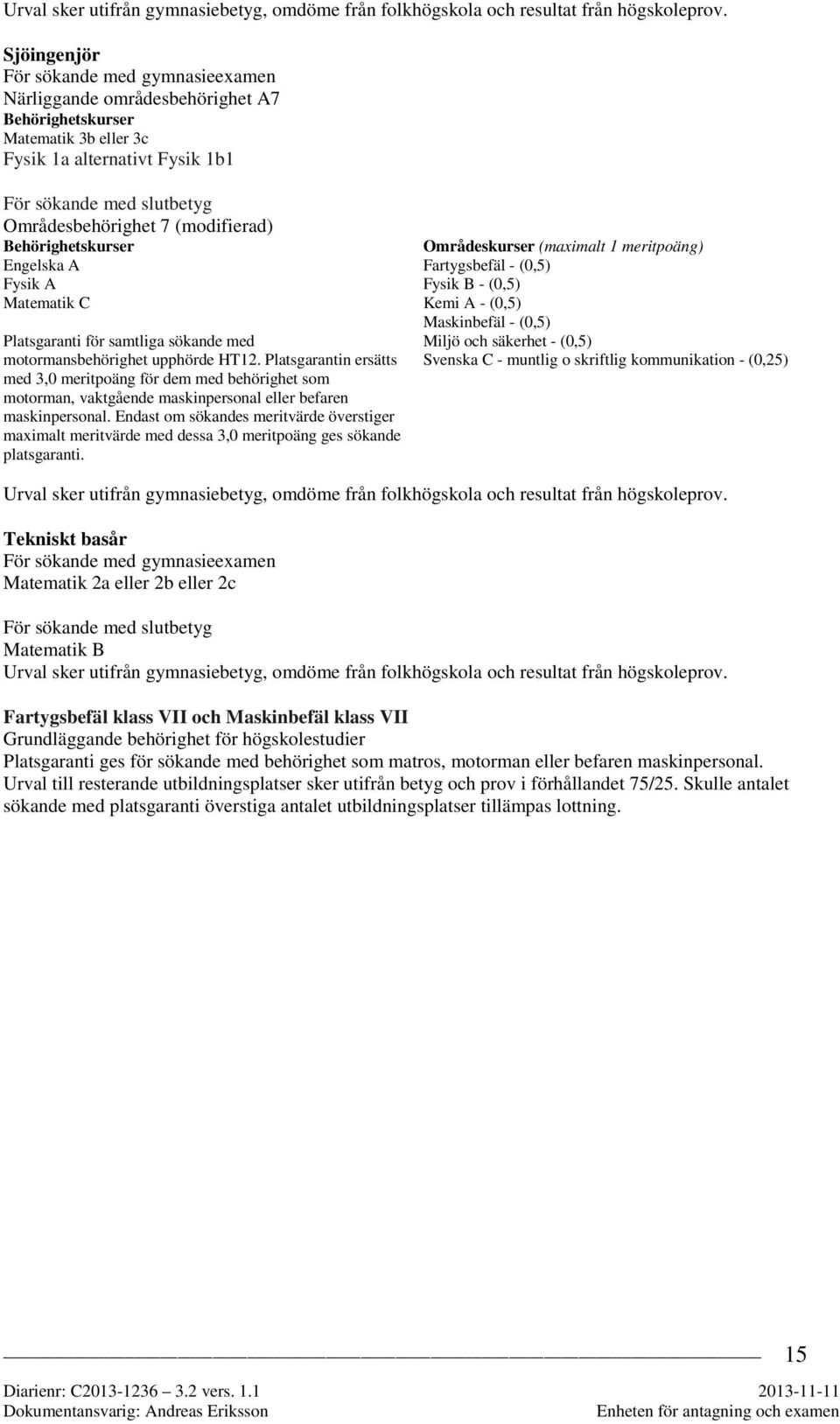 (modifierad) Behörighetskurser Engelska A Fysik A Matematik C Platsgaranti för samtliga sökande med motormansbehörighet upphörde HT12.