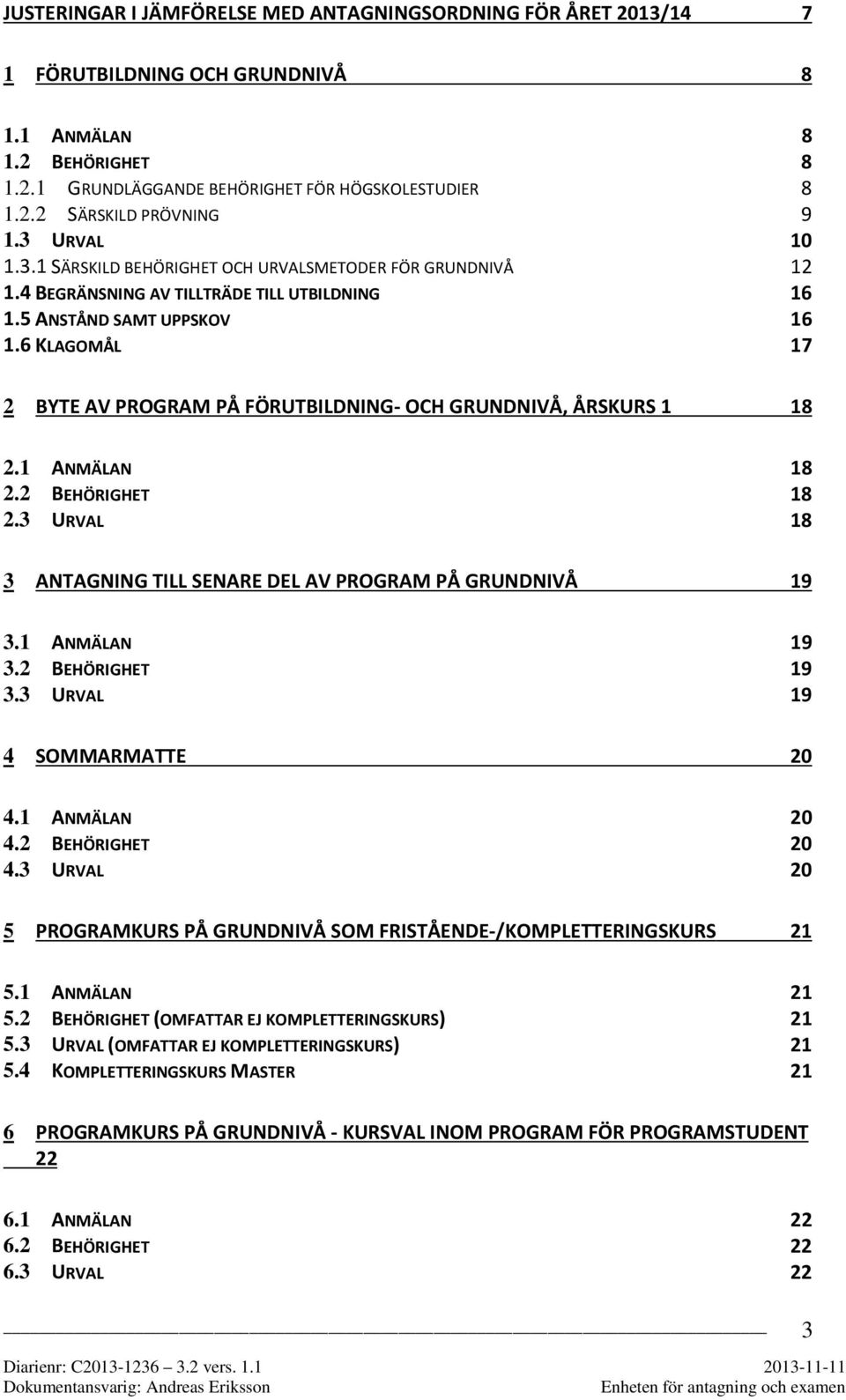 6 KLAGOMÅL 17 2 BYTE AV PROGRAM PÅ FÖRUTBILDNING- OCH GRUNDNIVÅ, ÅRSKURS 1 18 2.1 ANMÄLAN 18 2.2 BEHÖRIGHET 18 2.3 URVAL 18 3 ANTAGNING TILL SENARE DEL AV PROGRAM PÅ GRUNDNIVÅ 19 3.1 ANMÄLAN 19 3.
