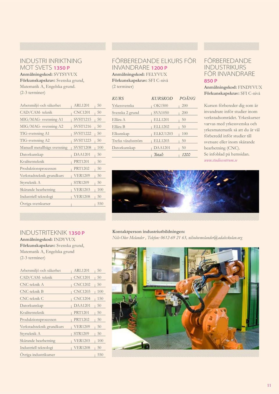 SVST1223 50 Manuell metallbågs svetsning SVST1208 100 Datorkunskap DAA1201 50 Kvalitetsteknik PRT1201 50 Produktionsprocessen PRT1202 50 Verkstadsteknik grundkurs VER1209 50 Styrteknik A STR1209 50