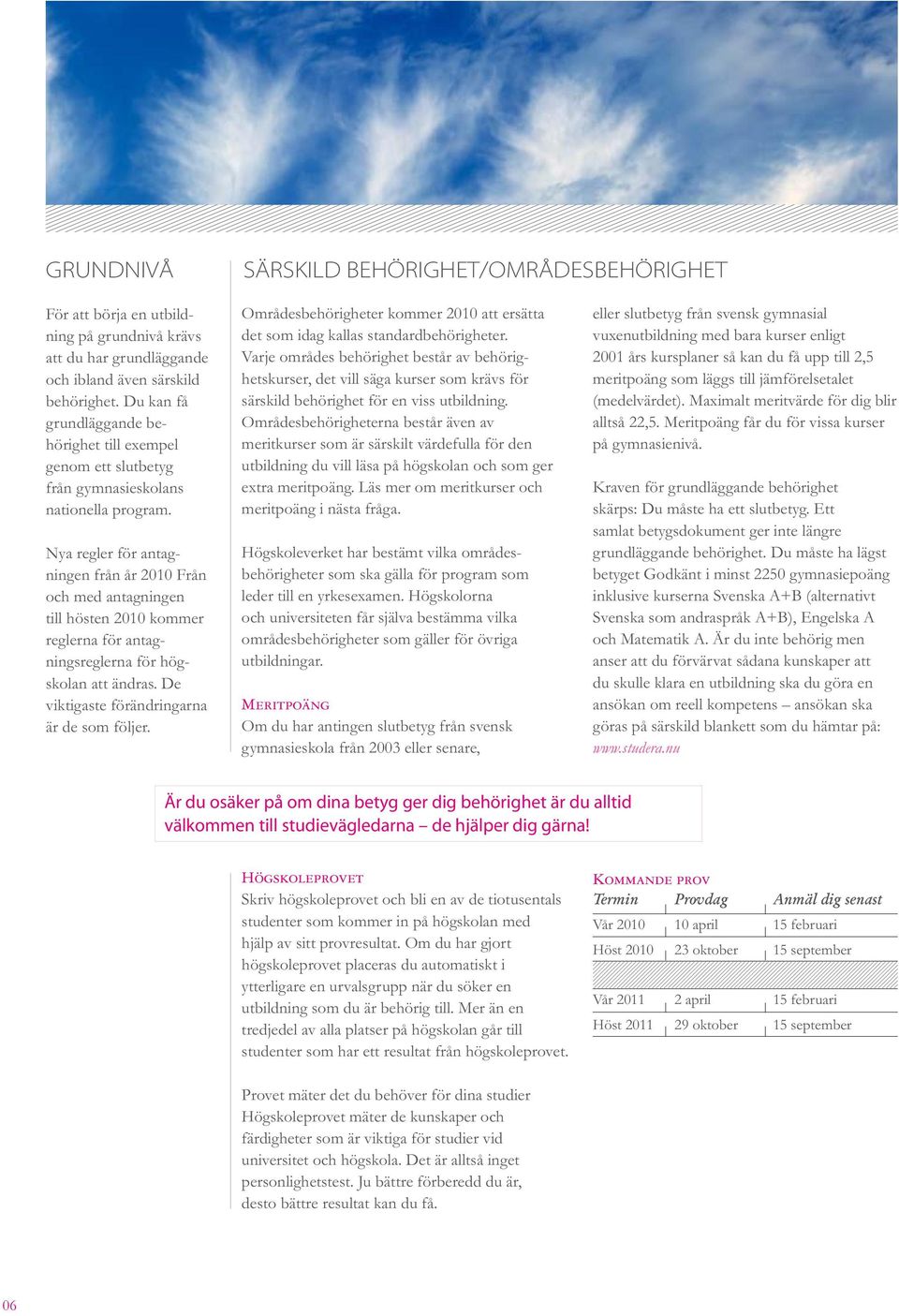 Nya regler för antagningen från år 2010 Från och med antagningen till hösten 2010 kommer reglerna för antagningsreglerna för högskolan att ändras. De viktigaste förändringarna är de som följer.