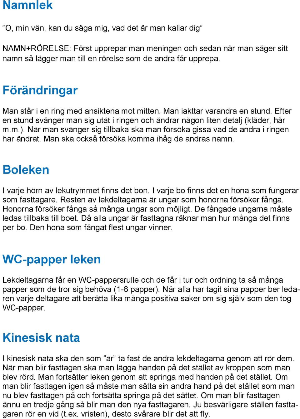 När man svänger sig tillbaka ska man försöka gissa vad de andra i ringen har ändrat. Man ska också försöka komma ihåg de andras namn. Boleken I varje hörn av lekutrymmet finns det bon.