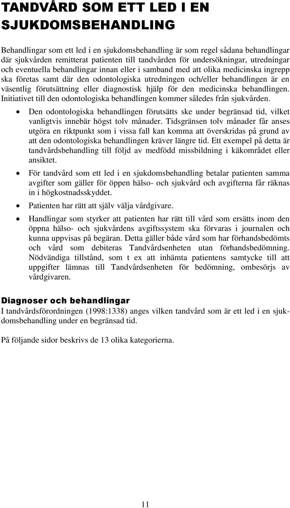 eller diagnostisk hjälp för den medicinska behandlingen. Initiativet till den odontologiska behandlingen kommer således från sjukvården.
