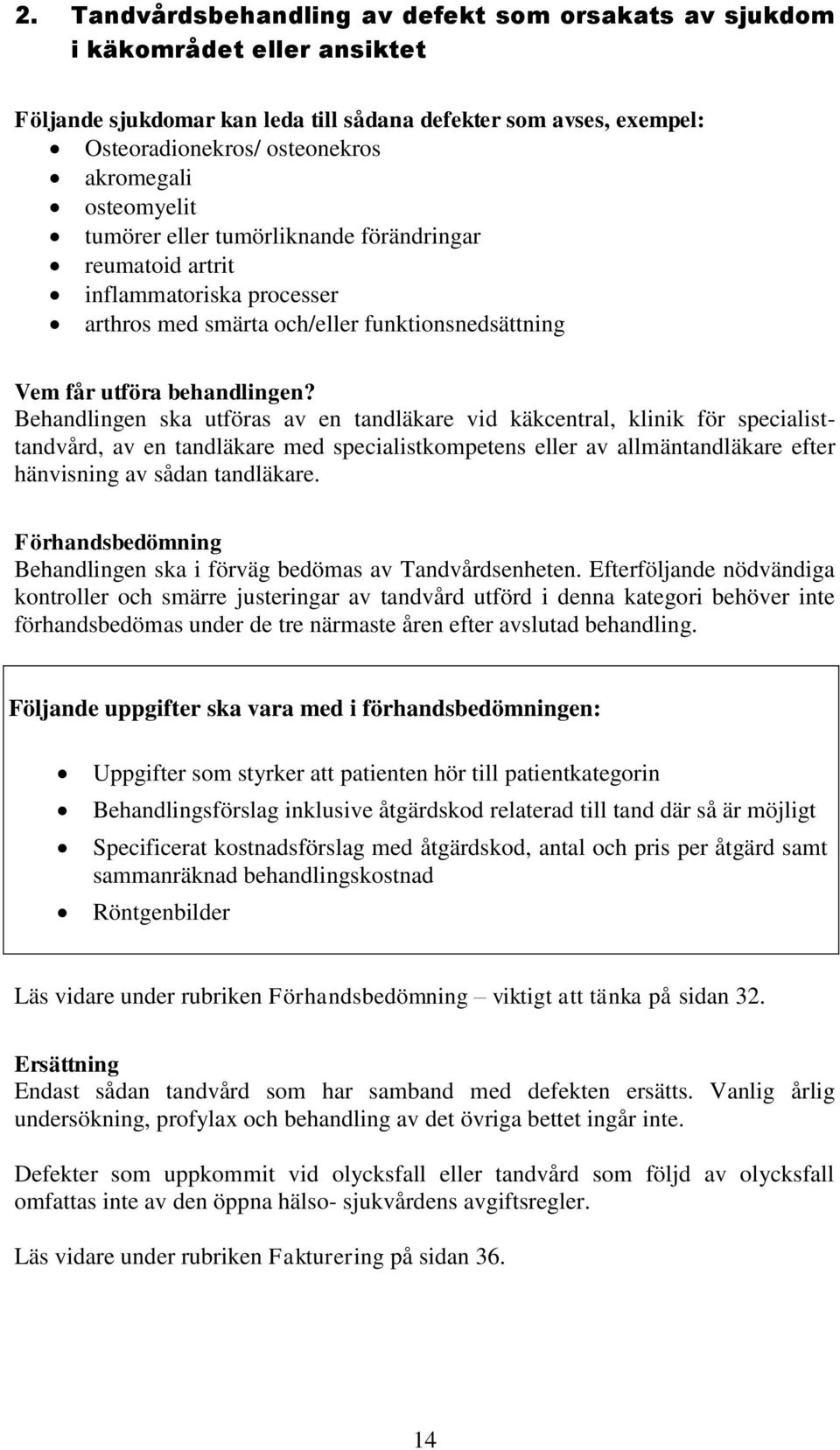 Behandlingen ska utföras av en tandläkare vid käkcentral, klinik för specialisttandvård, av en tandläkare med specialistkompetens eller av allmäntandläkare efter hänvisning av sådan tandläkare.