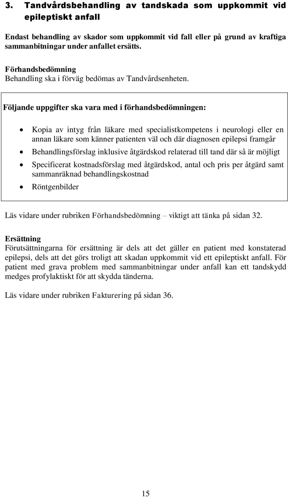 Följande uppgifter ska vara med i förhandsbedömningen: Kopia av intyg från läkare med specialistkompetens i neurologi eller en annan läkare som känner patienten väl och där diagnosen epilepsi framgår