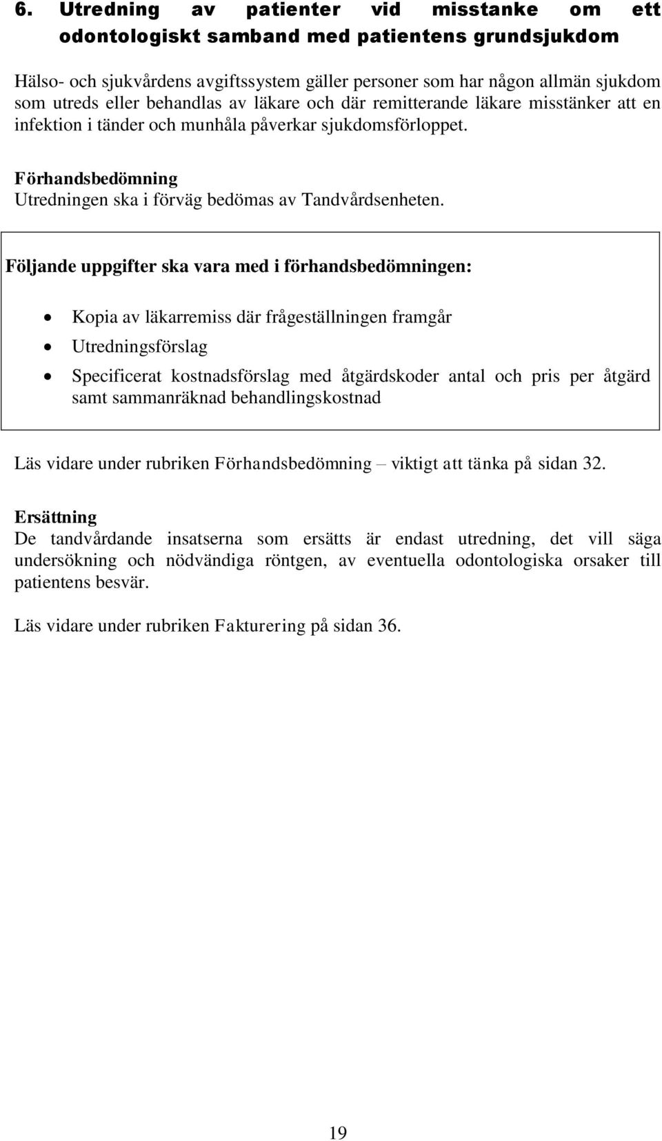 Följande uppgifter ska vara med i förhandsbedömningen: Kopia av läkarremiss där frågeställningen framgår Utredningsförslag Specificerat kostnadsförslag med åtgärdskoder antal och pris per åtgärd samt