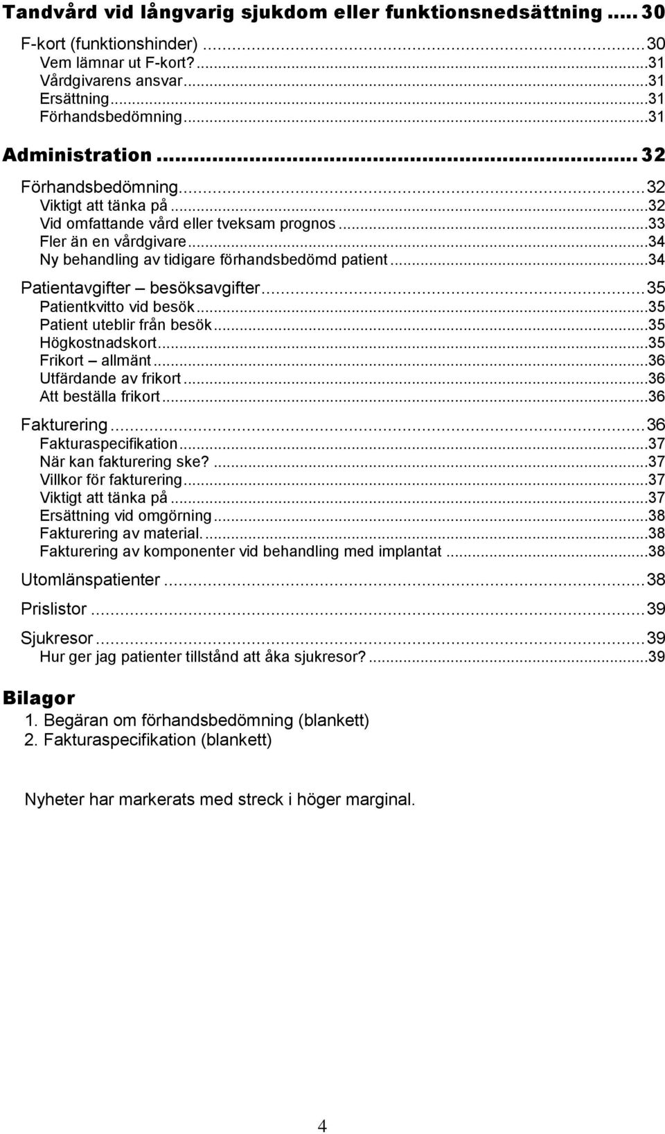 ..34 Patientavgifter besöksavgifter... 35 Patientkvitto vid besök...35 Patient uteblir från besök...35 Högkostnadskort...35 Frikort allmänt...36 Utfärdande av frikort...36 Att beställa frikort.