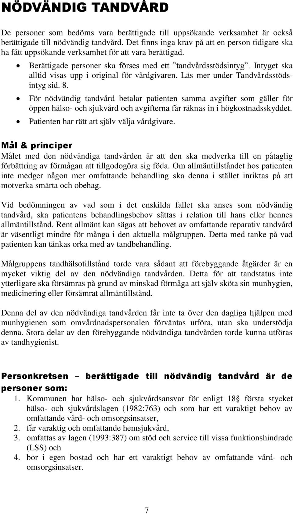 Intyget ska alltid visas upp i original för vårdgivaren. Läs mer under Tandvårdsstödsintyg sid. 8.