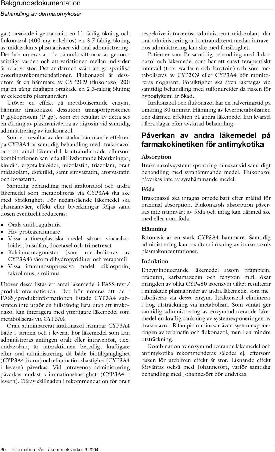 Flukonazol är dessutom är en hämmare av CYP2C9 (flukonazol 200 mg en gång dagligen orsakade en 2,3-faldig ökning av celecoxibs plasmanivåer).