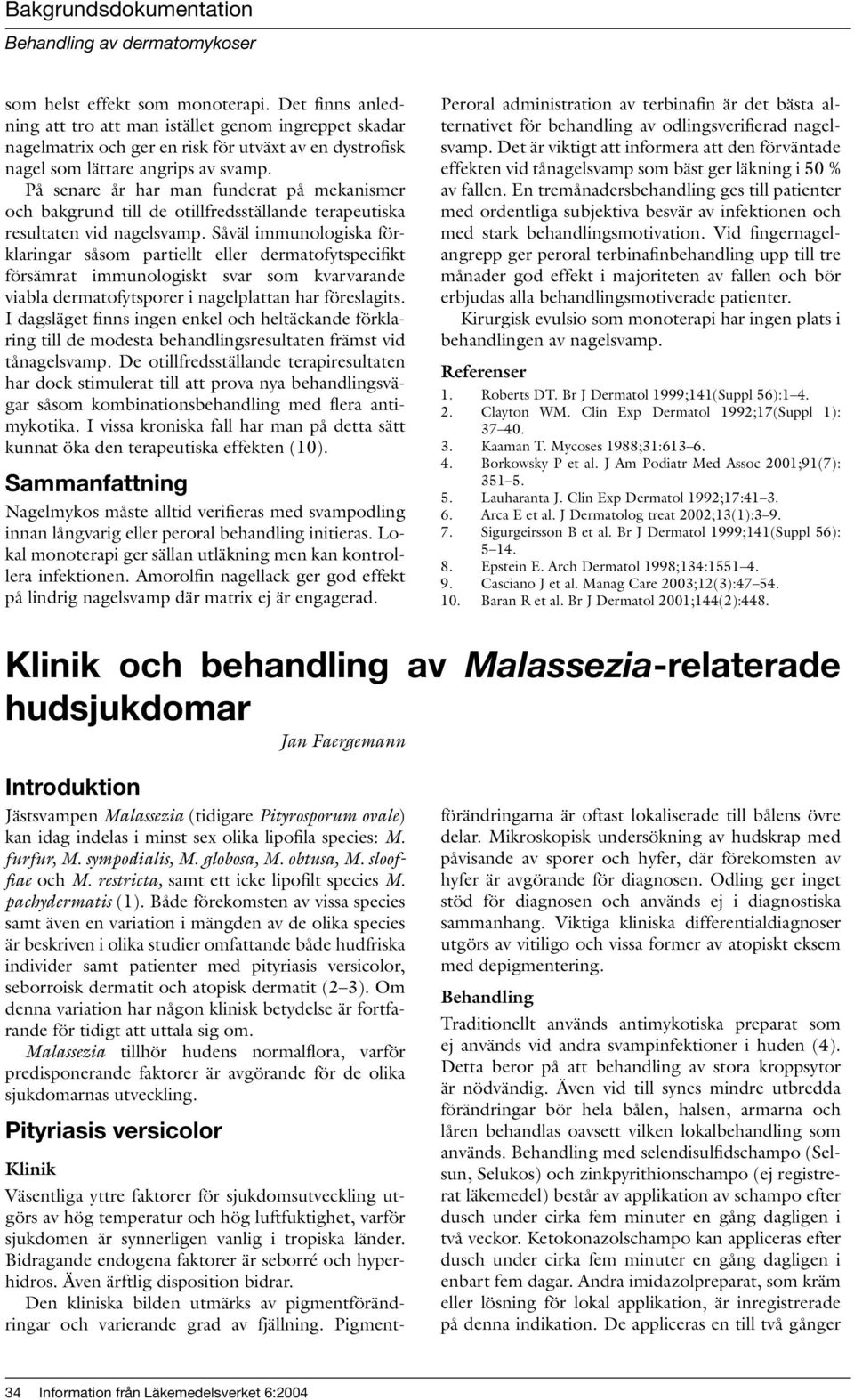 Såväl immunologiska förklaringar såsom partiellt eller dermatofytspecifikt försämrat immunologiskt svar som kvarvarande viabla dermatofytsporer i nagelplattan har föreslagits.